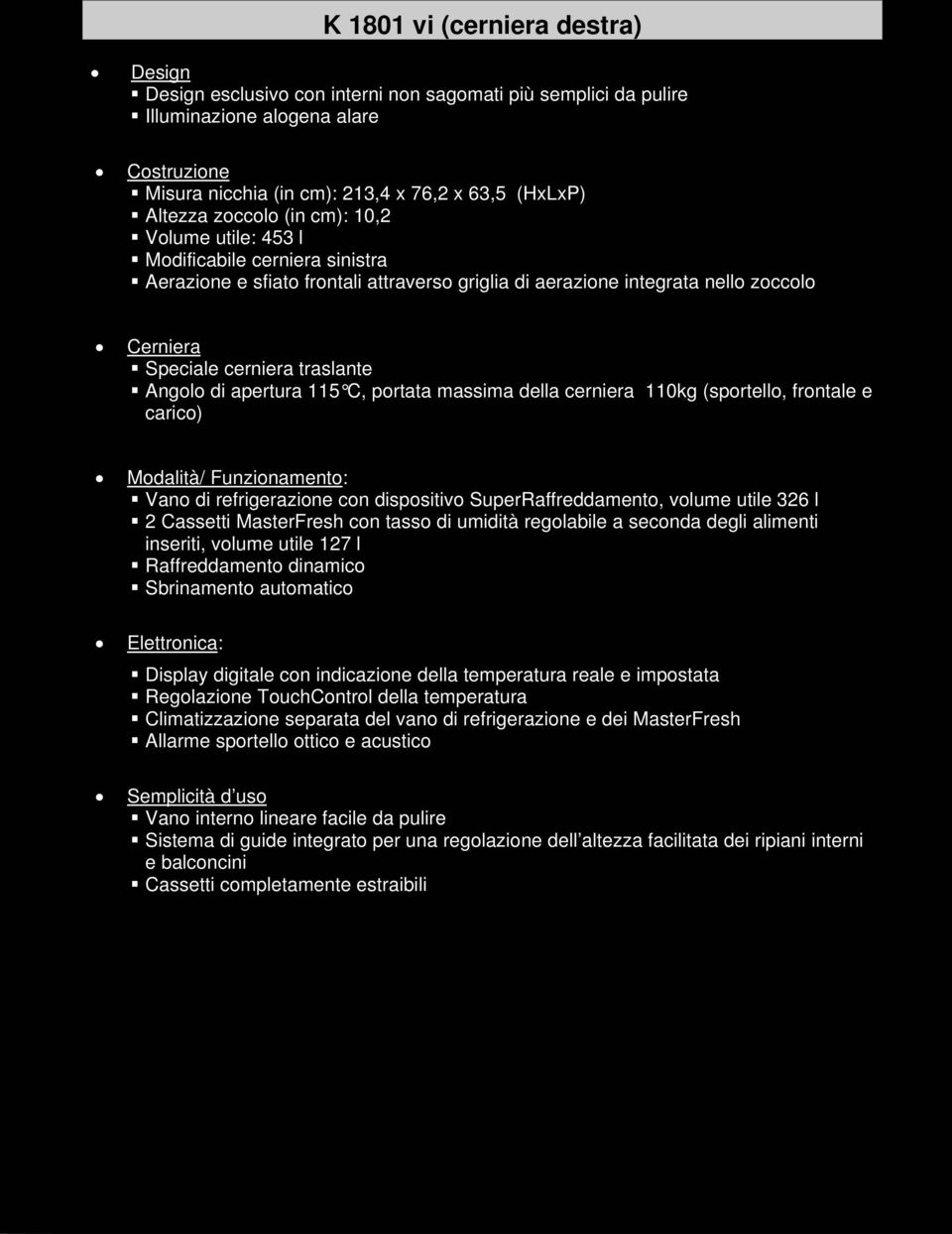 Angolo di apertura 115 C, portata massima della cerniera 110kg (sportello, frontale e carico) Modalità/ Funzionamento: Vano di refrigerazione con dispositivo SuperRaffreddamento, volume utile 326 l 2