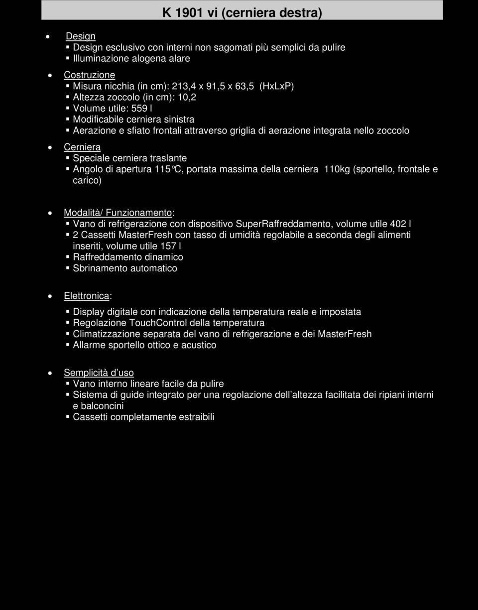 Angolo di apertura 115 C, portata massima della cerniera 110kg (sportello, frontale e carico) Modalità/ Funzionamento: Vano di refrigerazione con dispositivo SuperRaffreddamento, volume utile 402 l 2