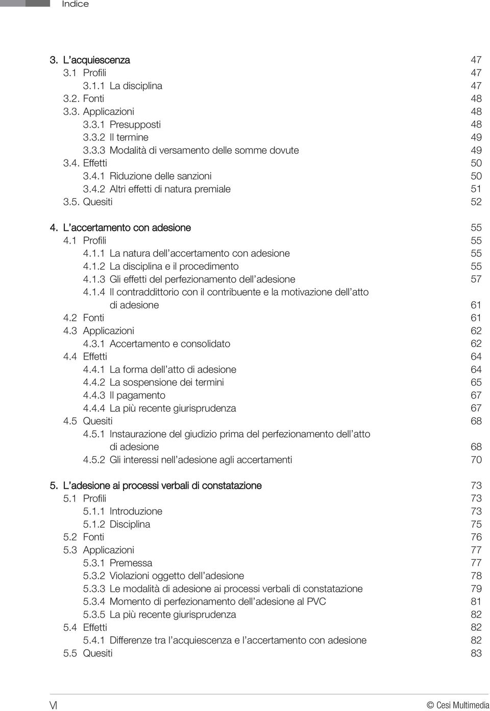 1.3 Gli effetti del perfezionamento dell adesione 4.1.4 Il contraddittorio con il contribuente e la motivazione dell atto di adesione 4.2 Fonti 4.3 Applicazioni 4.3.1 Accertamento e consolidato 4.