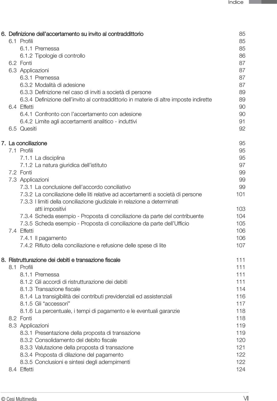 5 Quesiti 7. La conciliazione 7.1 Profili 7.1.1 La disciplina 7.1.2 La natura giuridica dell istituto 7.2 Fonti 7.3 Applicazioni 7.3.1 La conclusione dell accordo conciliativo 7.3.2 La conciliazione delle liti relative ad accertamenti a società di persone 7.