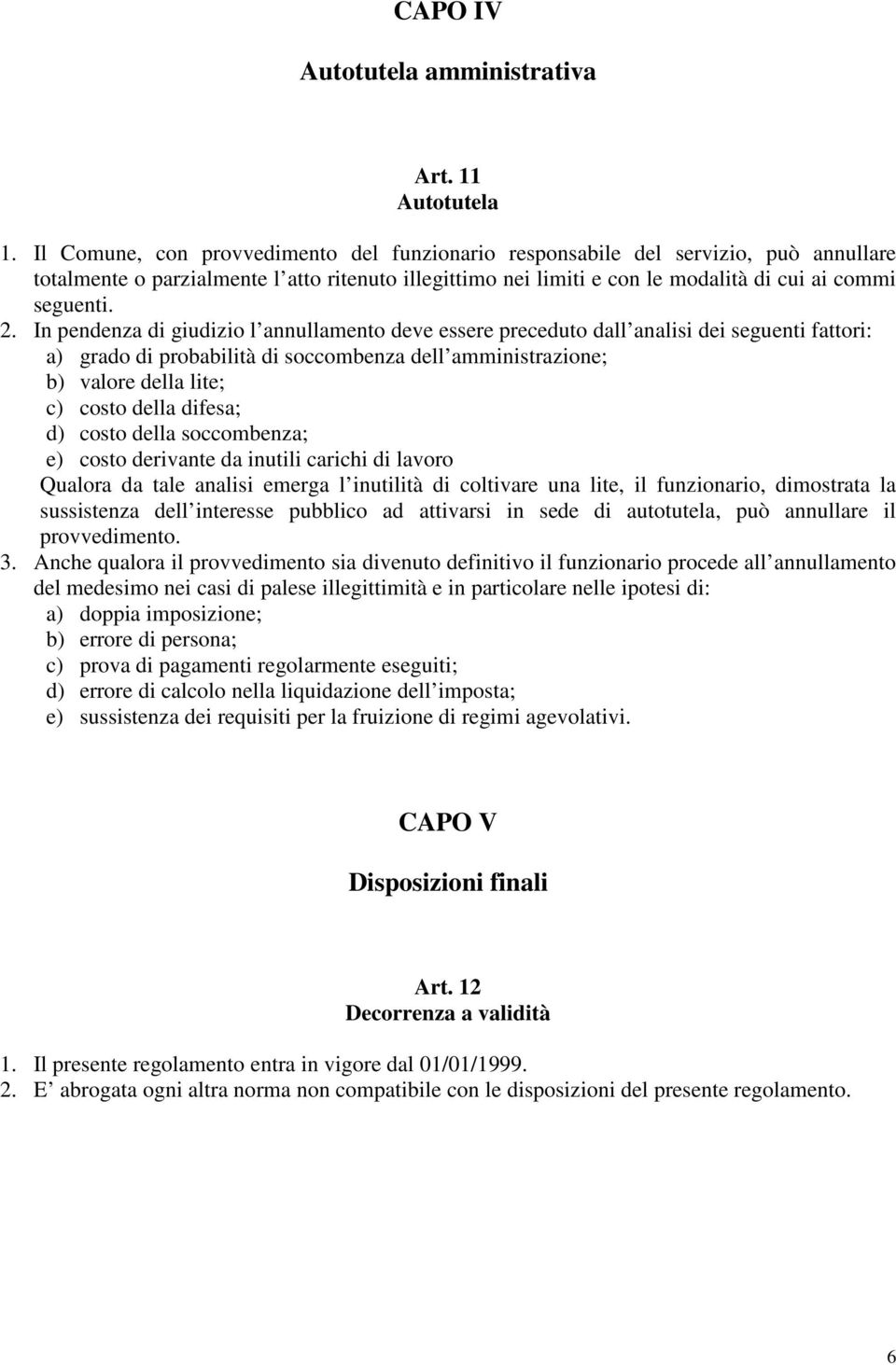 In pendenza di giudizio l annullamento deve essere preceduto dall analisi dei seguenti fattori: a) grado di probabilità di soccombenza dell amministrazione; b) valore della lite; c) costo della