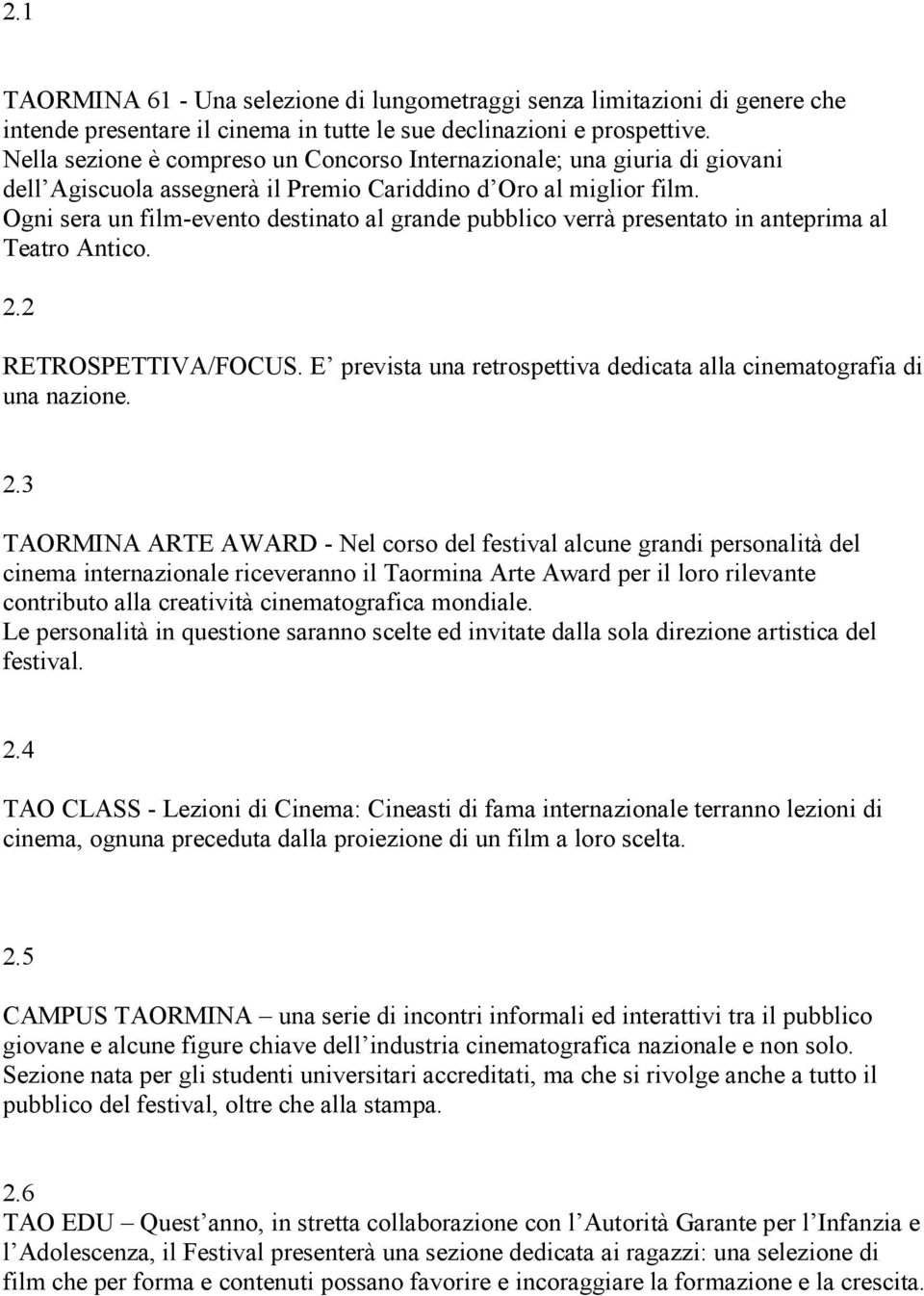 Ogni sera un film-evento destinato al grande pubblico verrà presentato in anteprima al Teatro Antico. 2.2 RETROSPETTIVA/FOCUS. E prevista una retrospettiva dedicata alla cinematografia di una nazione.