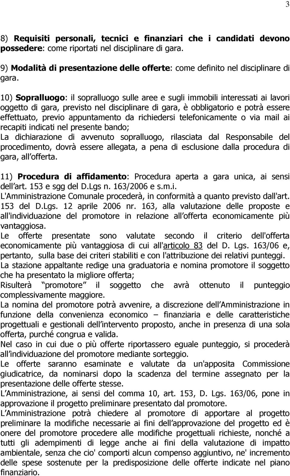 10) Sopralluogo: il sopralluogo sulle aree e sugli immobili interessati ai lavori oggetto di gara, previsto nel disciplinare di gara, è obbligatorio e potrà essere effettuato, previo appuntamento da