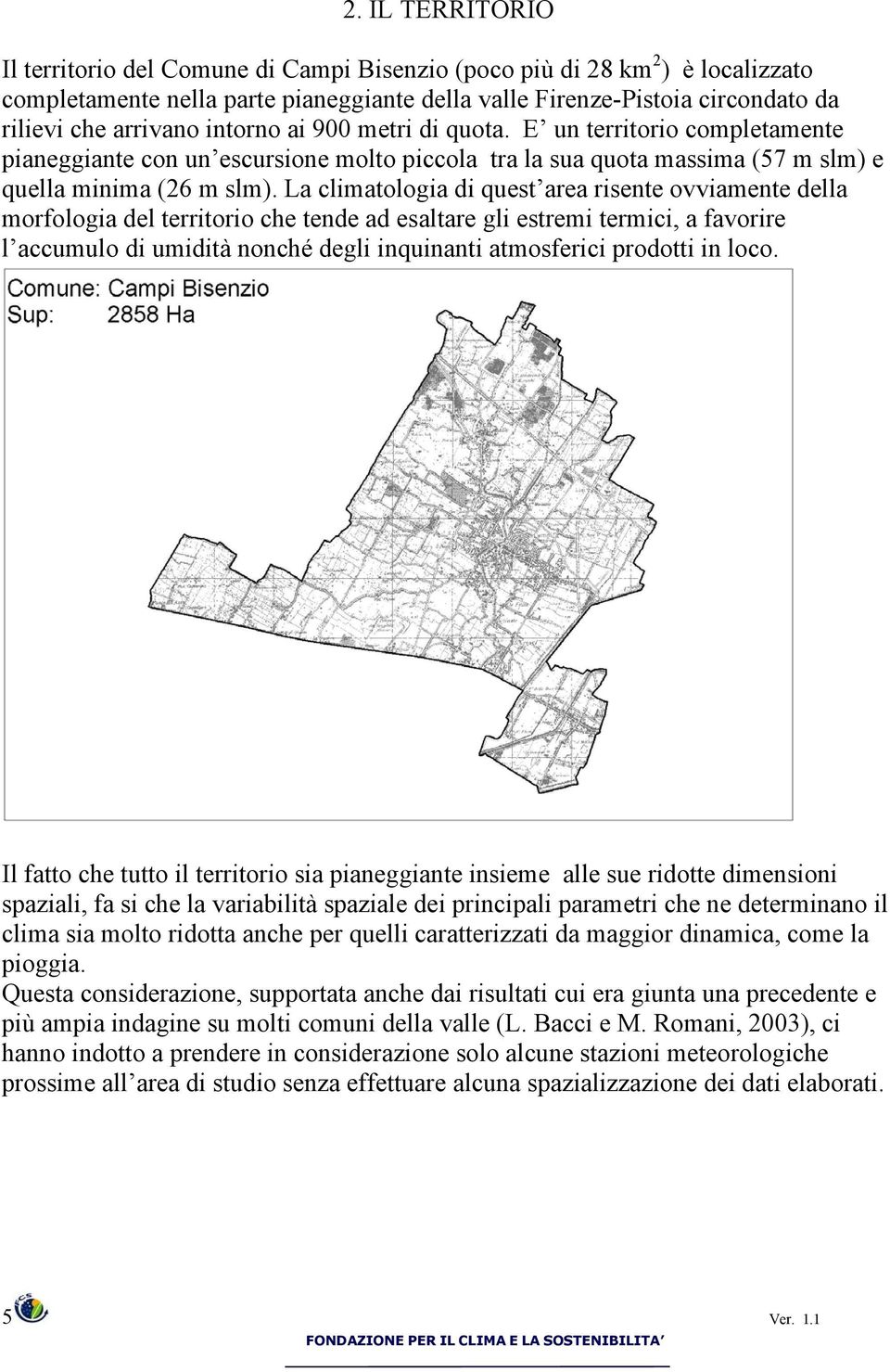 La climatologia di quest area risente ovviamente della morfologia del territorio che tende ad esaltare gli estremi termici, a favorire l accumulo di umidità nonché degli inquinanti atmosferici