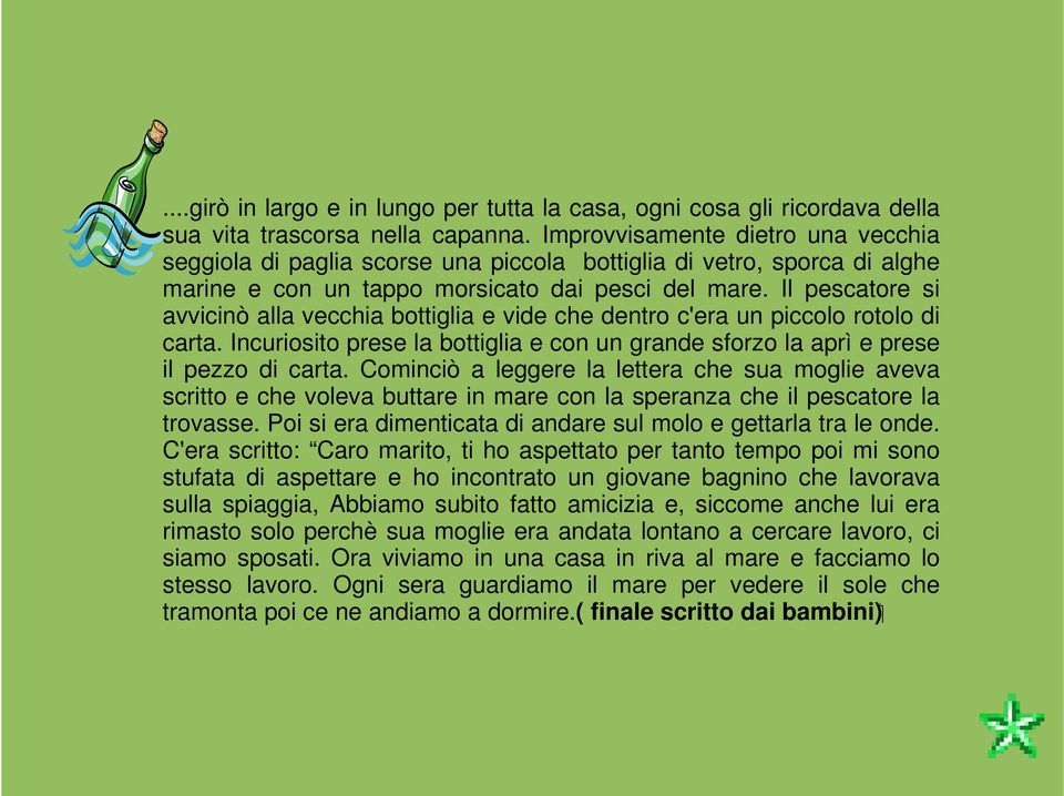 Il pescatore si avvicinò alla vecchia bottiglia e vide che dentro c'era un piccolo rotolo di carta. Incuriosito prese la bottiglia e con un grande sforzo la aprì e prese il pezzo di carta.