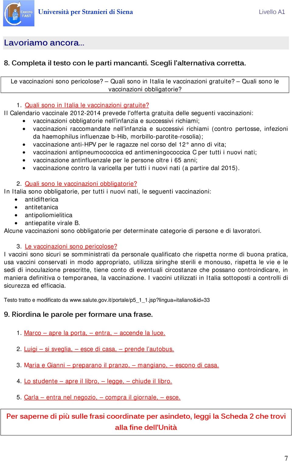 Il Calendario vaccinale 2012-2014 prevede l'offerta gratuita delle seguenti vaccinazioni: vaccinazioni obbligatorie nell infanzia e successivi richiami; vaccinazioni raccomandate nell infanzia e