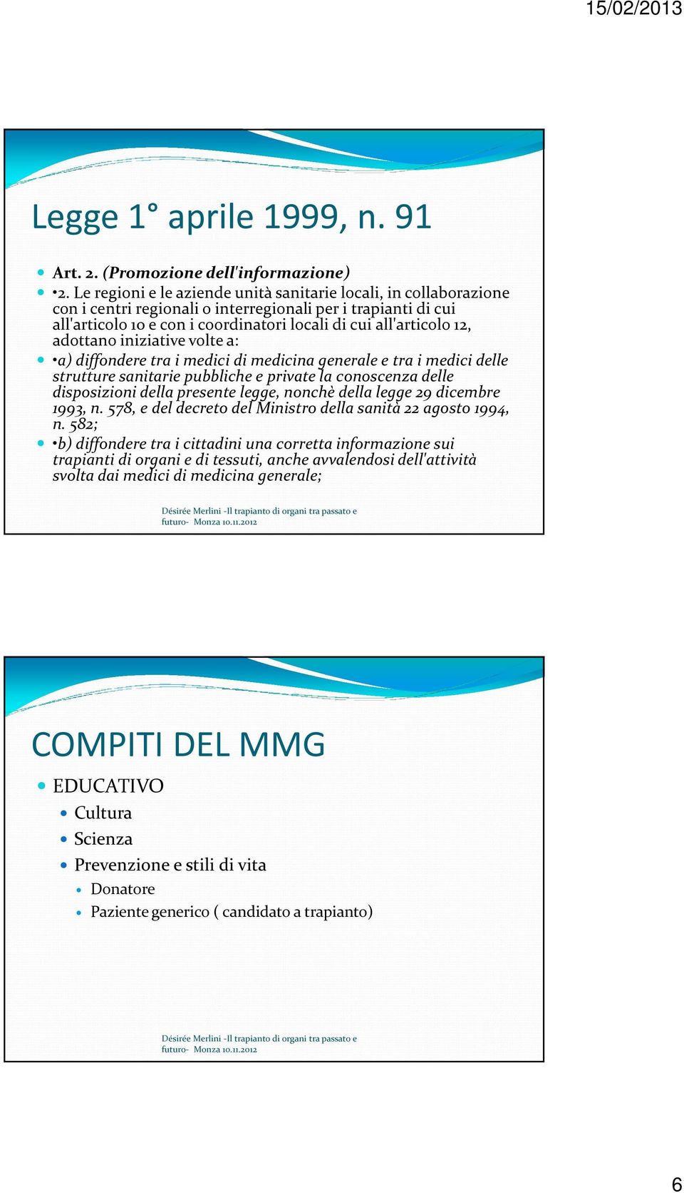 adottano iniziative volte a: a) diffondere tra i medici di medicina generale e tra i medici delle strutture sanitarie pubbliche e private la conoscenza delle disposizioni della presente legge, nonchè