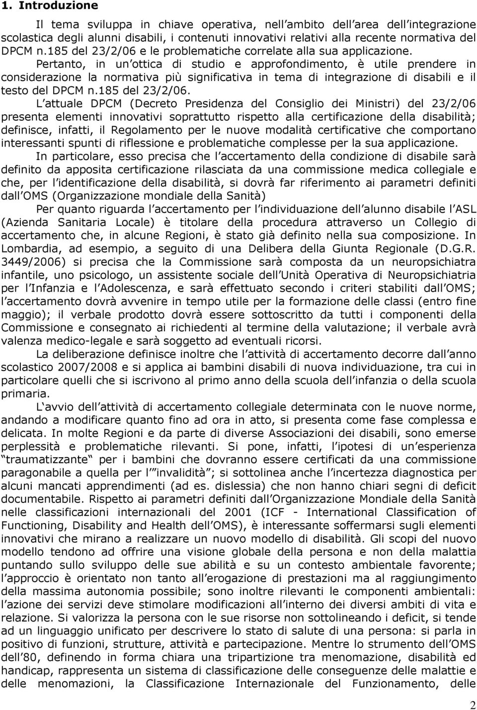 Pertanto, in un ottica di studio e approfondimento, è utile prendere in considerazione la normativa più significativa in tema di integrazione di disabili e il testo del DPCM n.185 del 23/2/06.