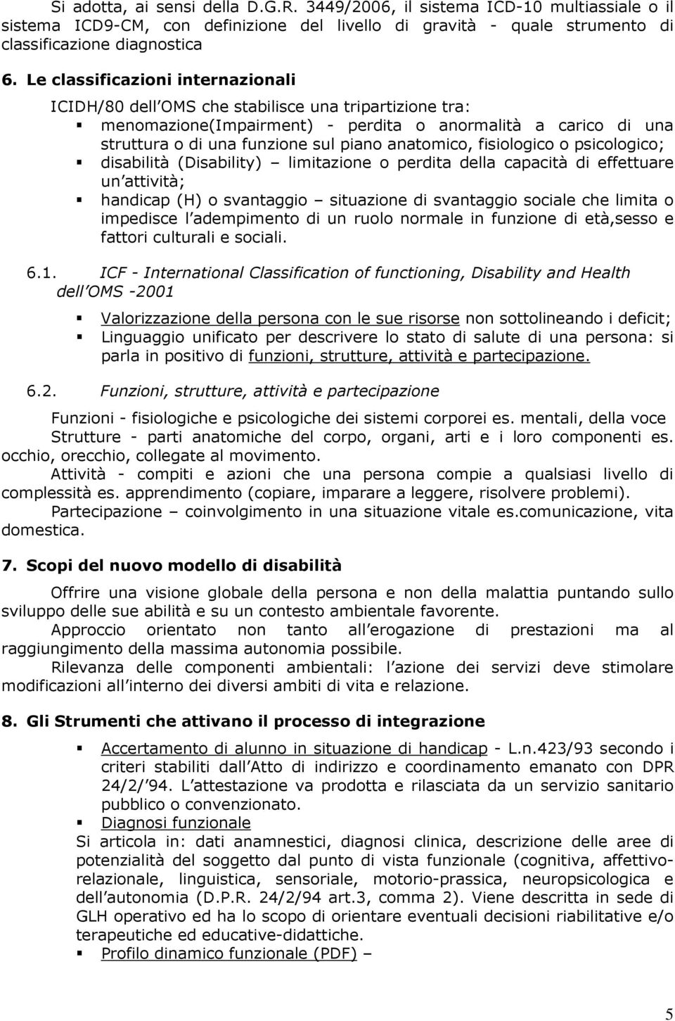 anatomico, fisiologico o psicologico; disabilità (Disability) limitazione o perdita della capacità di effettuare un attività; handicap (H) o svantaggio situazione di svantaggio sociale che limita o