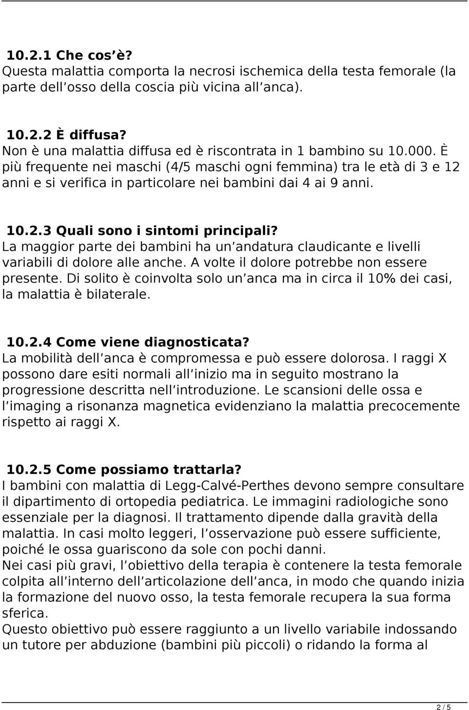 È più frequente nei maschi (4/5 maschi ogni femmina) tra le età di 3 e 12 anni e si verifica in particolare nei bambini dai 4 ai 9 anni. 10.2.3 Quali sono i sintomi principali?