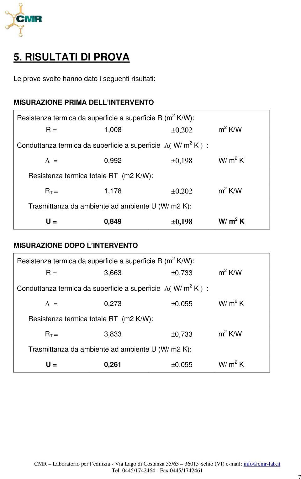 m2 K): U = 0,849 ±0,198 W/ m 2 K MISURAZIONE DOPO L INTERVENTO Resistenza termica da superficie a superficie R (m 2 K/W): R = 3,663 ±0,733 m 2 K/W Conduttanza termica da superficie a superficie Λ( W/