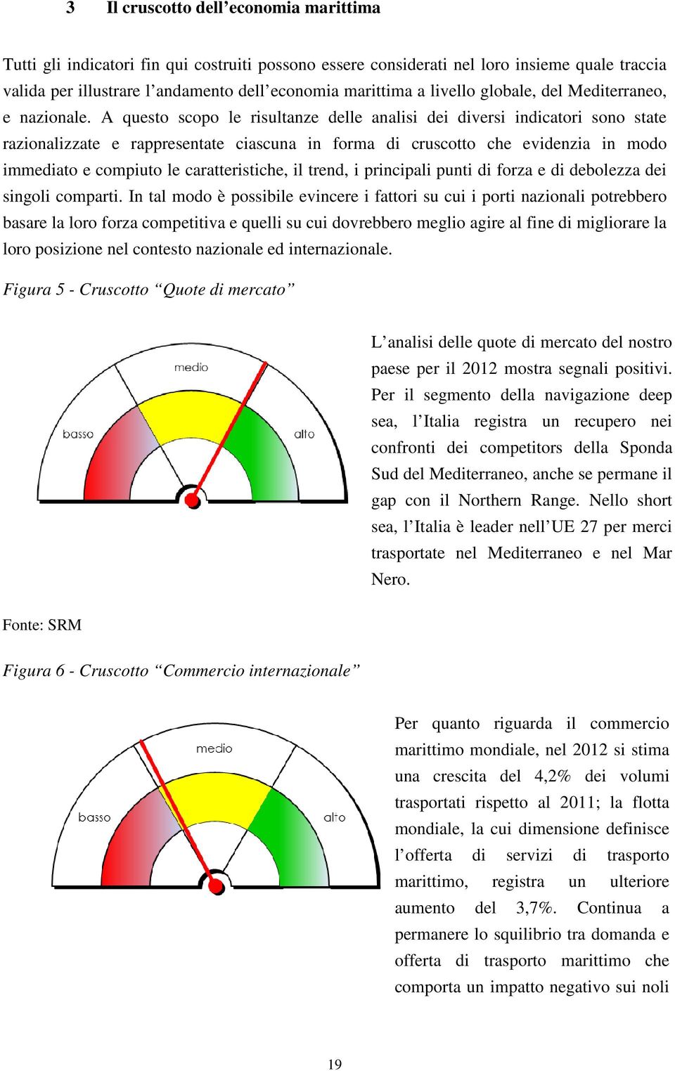 A questo scopo le risultanze delle analisi dei diversi indicatori sono state razionalizzate e rappresentate ciascuna in forma di cruscotto che evidenzia in modo immediato e compiuto le