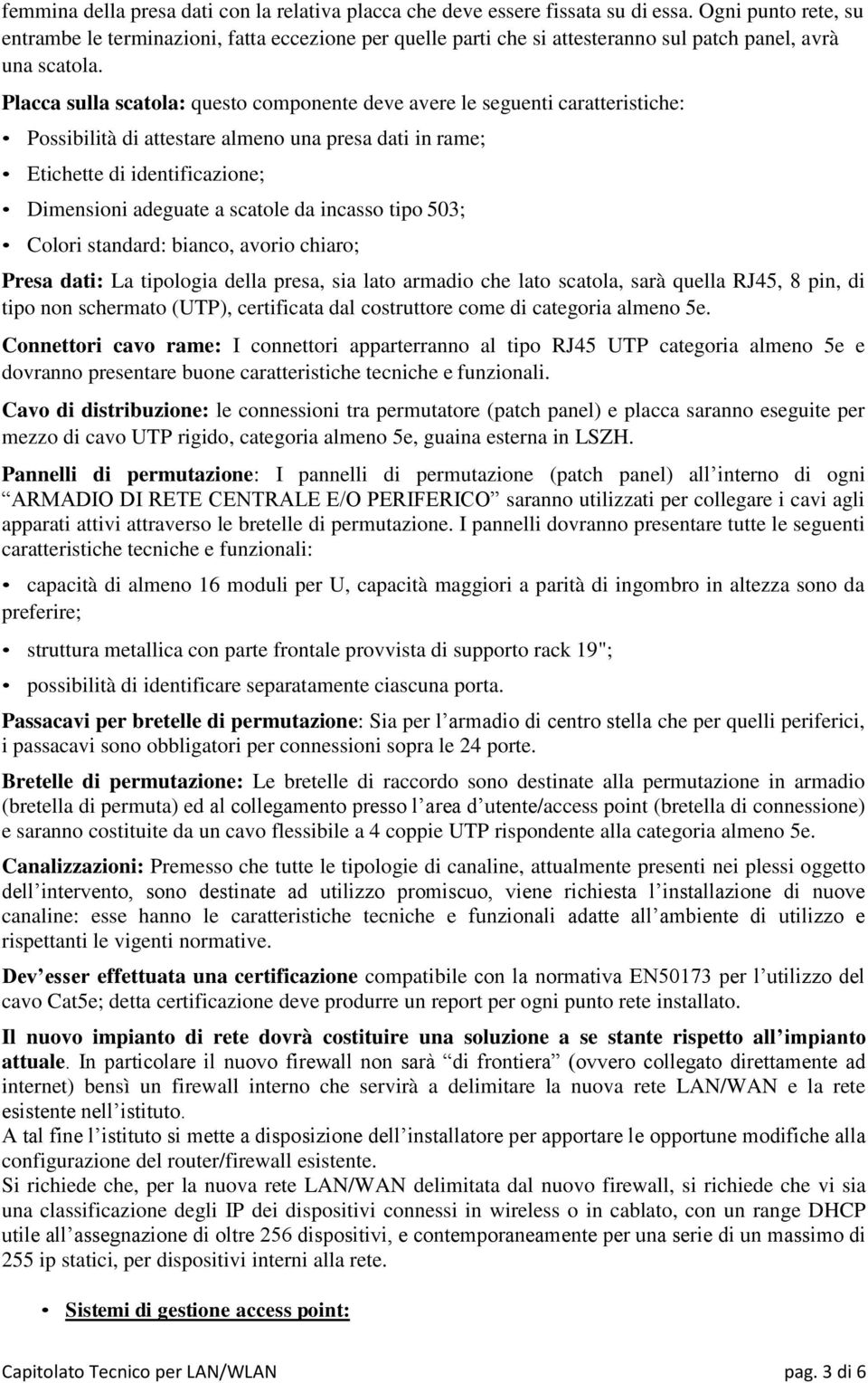 Placca sulla scatola: questo componente deve avere le seguenti caratteristiche: Possibilità di attestare almeno una presa dati in rame; Etichette di identificazione; Dimensioni adeguate a scatole da