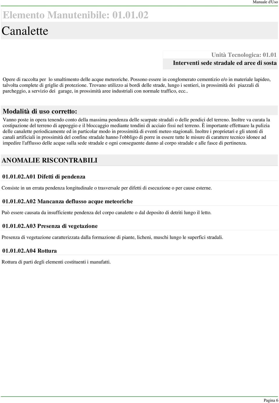 Trovano utilizzo ai bordi delle strade, lungo i sentieri, in prossimità dei piazzali di parcheggio, a servizio dei garage, in prossimità aree industriali con normale traffico, ecc.