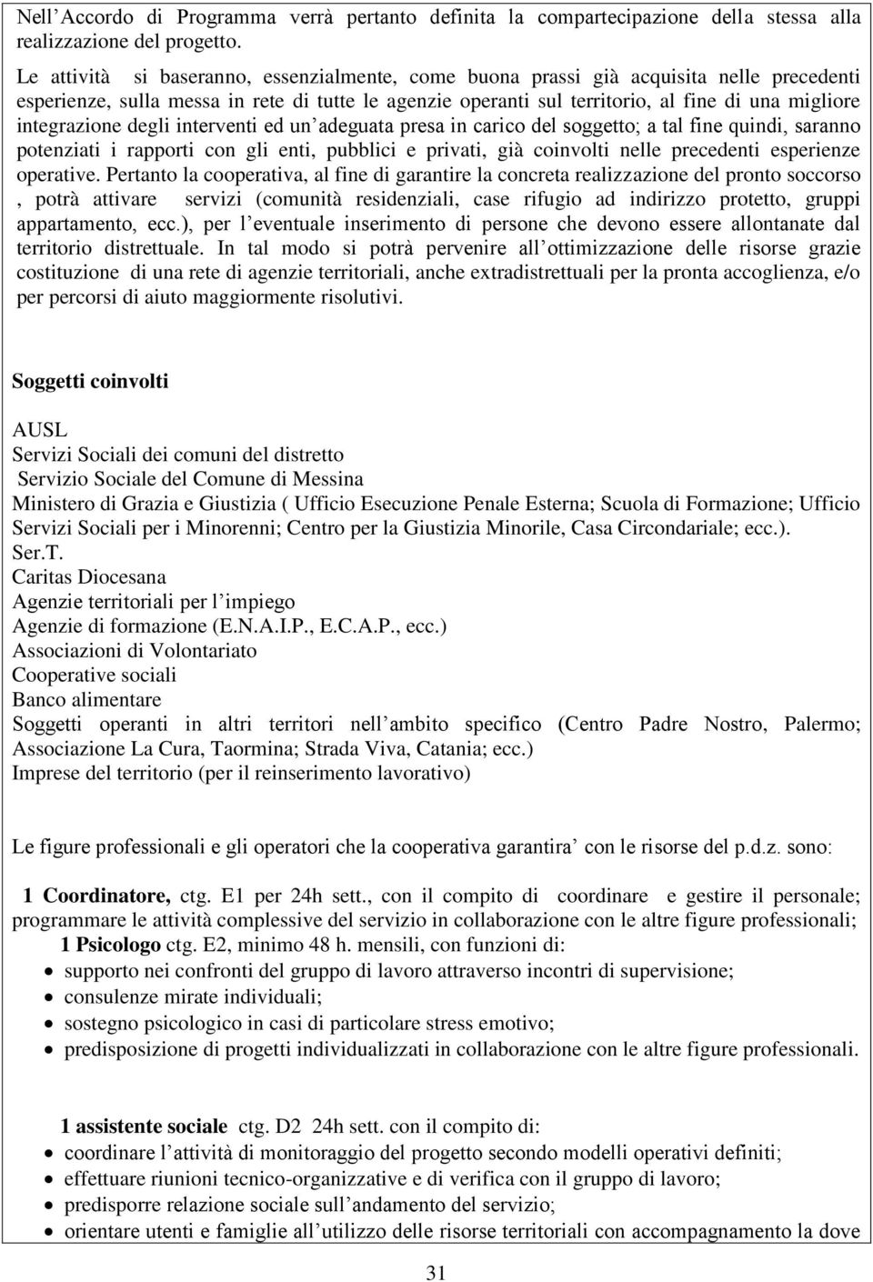 integrazione degli interventi ed un adeguata presa in carico del soggetto; a tal fine quindi, saranno potenziati i rapporti con gli enti, pubblici e privati, già coinvolti nelle precedenti esperienze