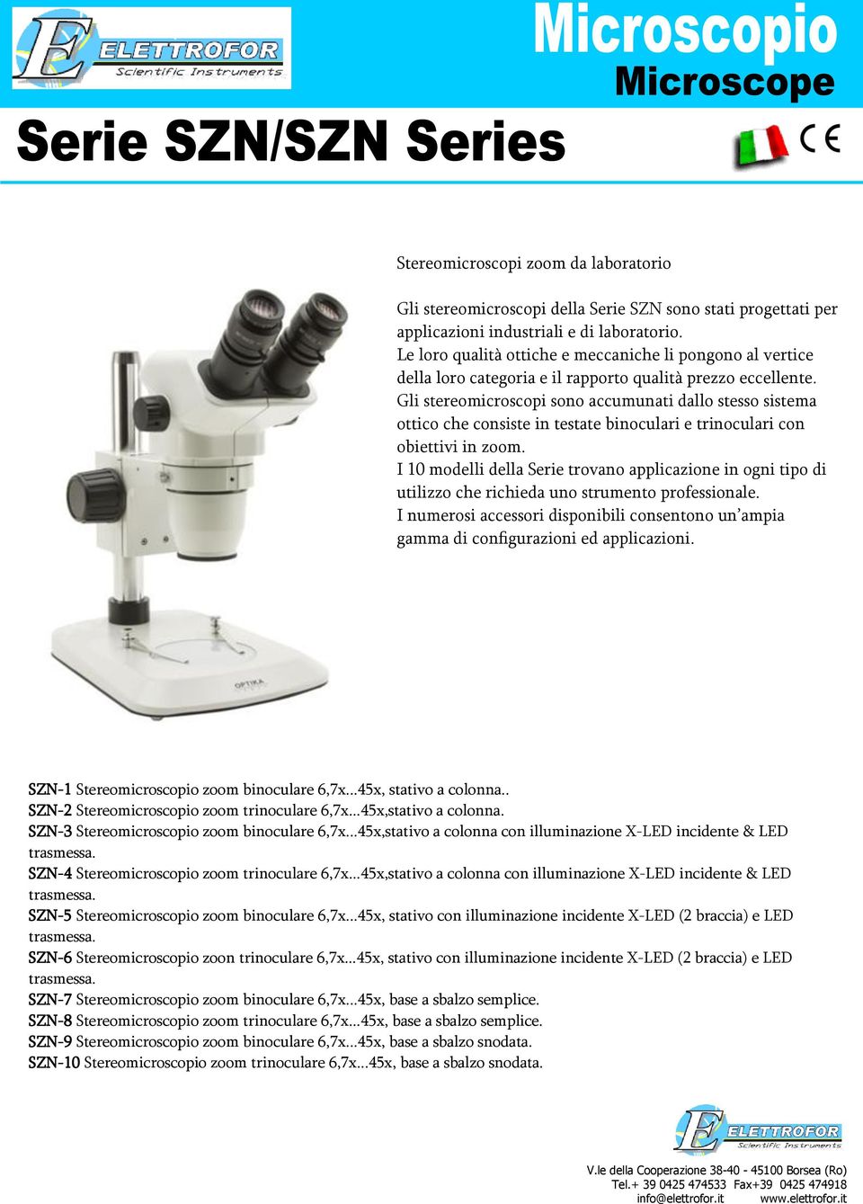 Gli stereomicroscopi sono accumunati dallo stesso sistema ottico che consiste in testate binoculari e trinoculari con obiettivi in zoom.