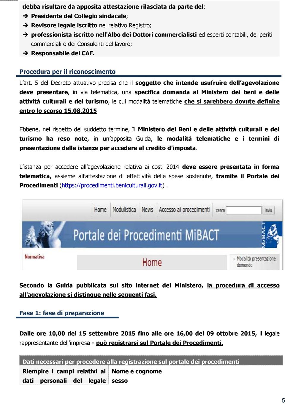 5 del Decreto attuativo precisa che il soggetto che intende usufruire dell agevolazione deve presentare, in via telematica, una specifica domanda al Ministero dei beni e delle attività culturali e