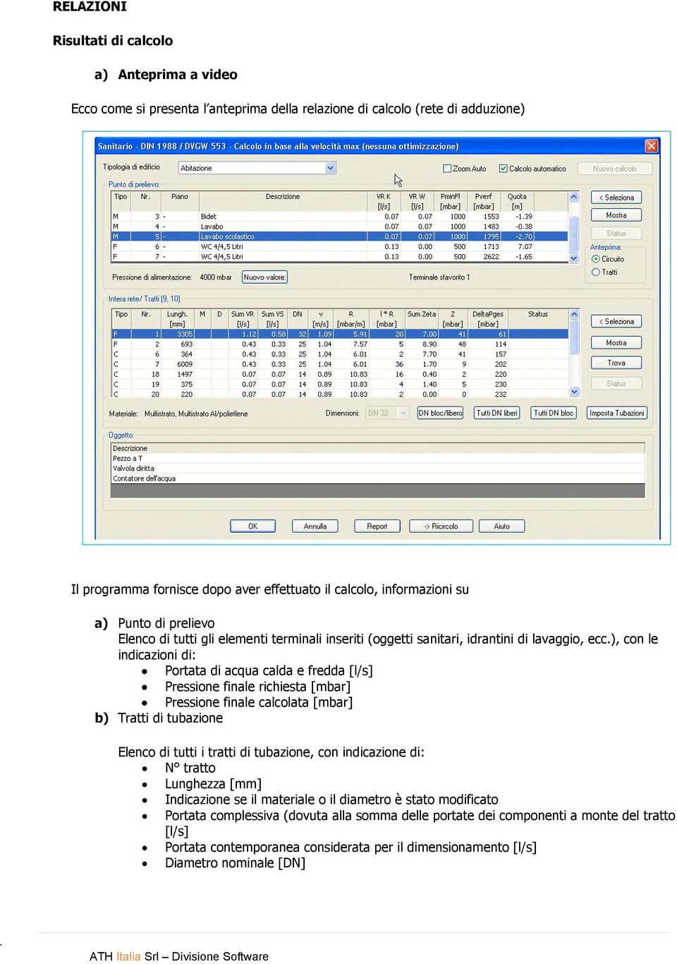 ), con le indicazioni di: Portata di acqua calda e fredda [l/s] Pressione finale richiesta [mbar] Pressione finale calcolata [mbar] b) Tratti di tubazione Elenco di tutti i tratti di tubazione, con