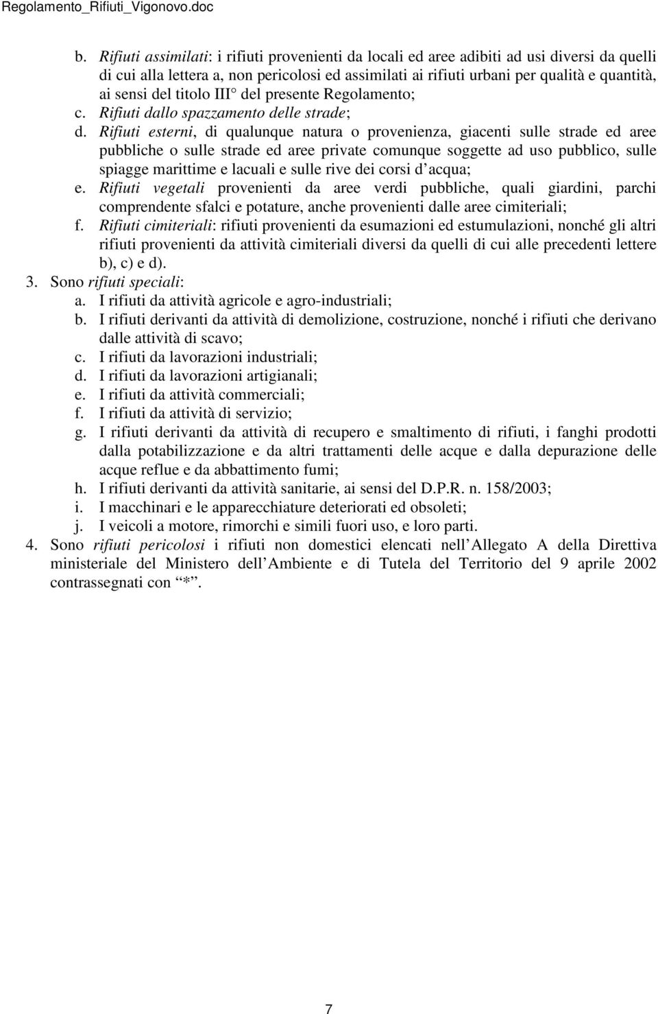 Rifiuti esterni, di qualunque natura o provenienza, giacenti sulle strade ed aree pubbliche o sulle strade ed aree private comunque soggette ad uso pubblico, sulle spiagge marittime e lacuali e sulle