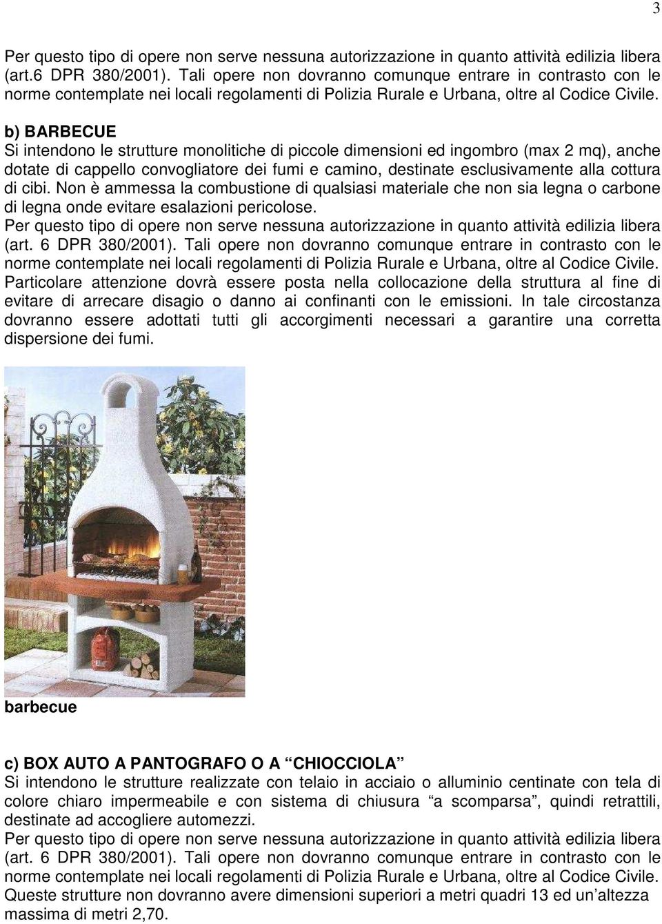 b) BARBECUE Si intendono le strutture monolitiche di piccole dimensioni ed ingombro (max 2 mq), anche dotate di cappello convogliatore dei fumi e camino, destinate esclusivamente alla cottura di cibi.