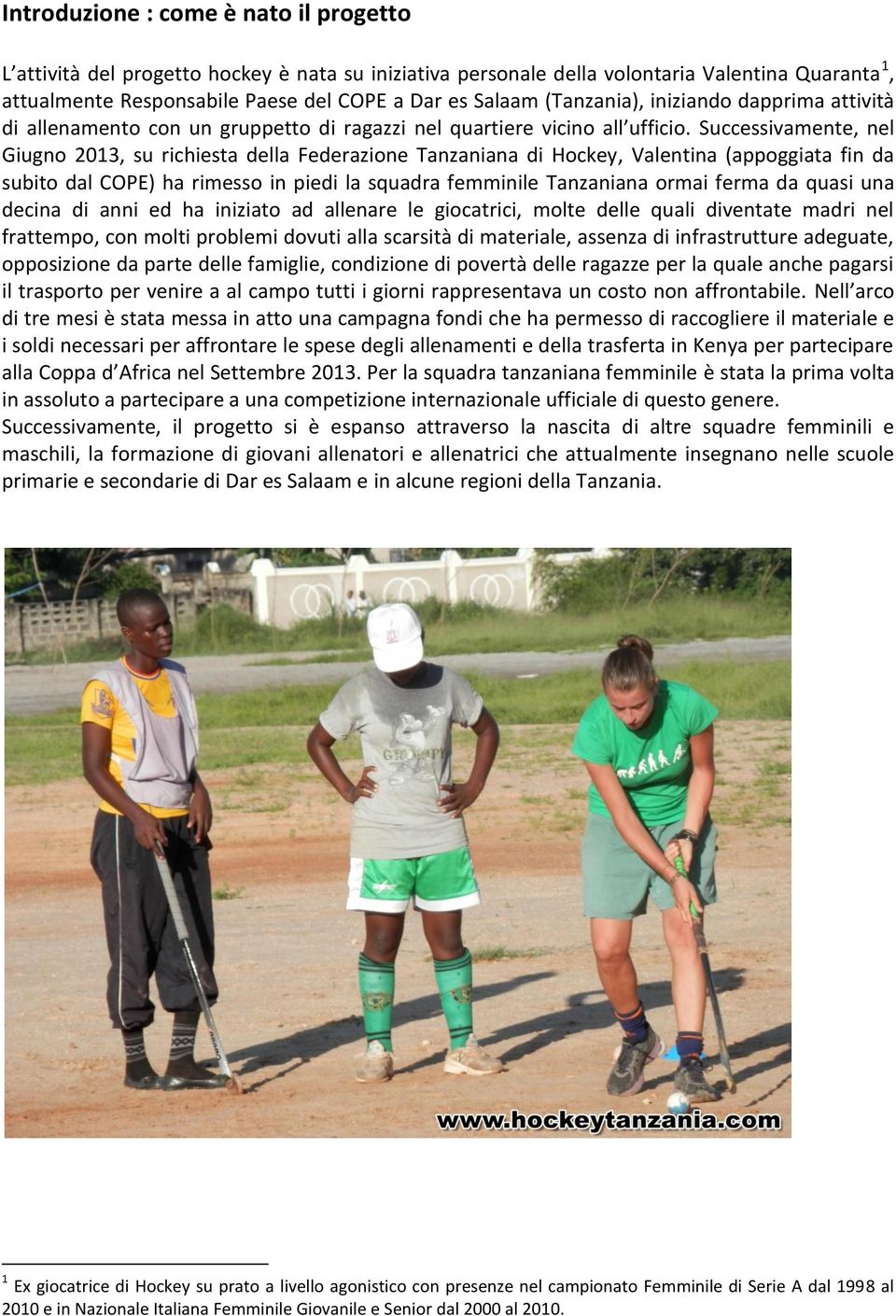 Successivamente, nel Giugno 2013, su richiesta della Federazione Tanzaniana di Hockey, Valentina (appoggiata fin da subito dal COPE) ha rimesso in piedi la squadra femminile Tanzaniana ormai ferma da