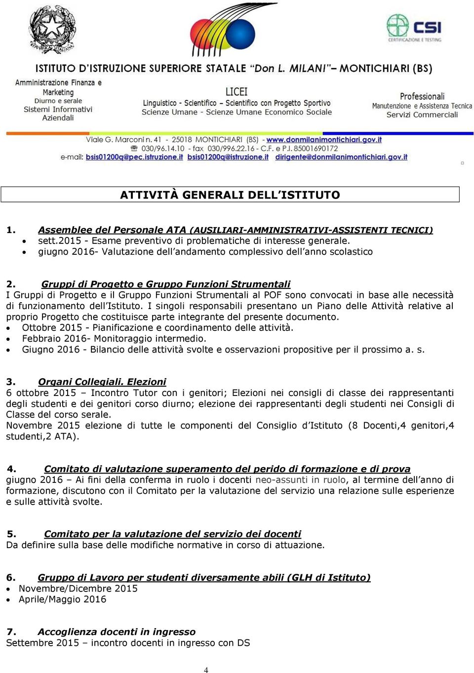 Gruppi di Progetto e Gruppo Funzioni Strumentali I Gruppi di Progetto e il Gruppo Funzioni Strumentali al POF sono convocati in base alle necessità di funzionamento dell Istituto.