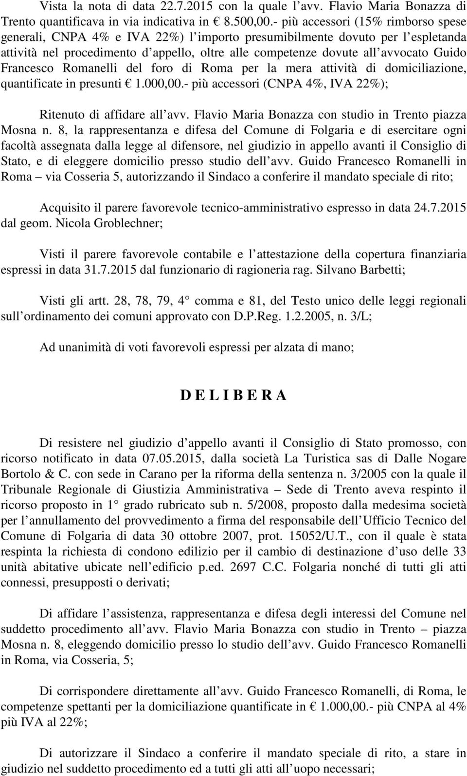 Francesco Romanelli del foro di Roma per la mera attività di domiciliazione, quantificate in presunti 1.000,00.- più accessori (CNPA 4%, IVA 22%); Ritenuto di affidare all avv.