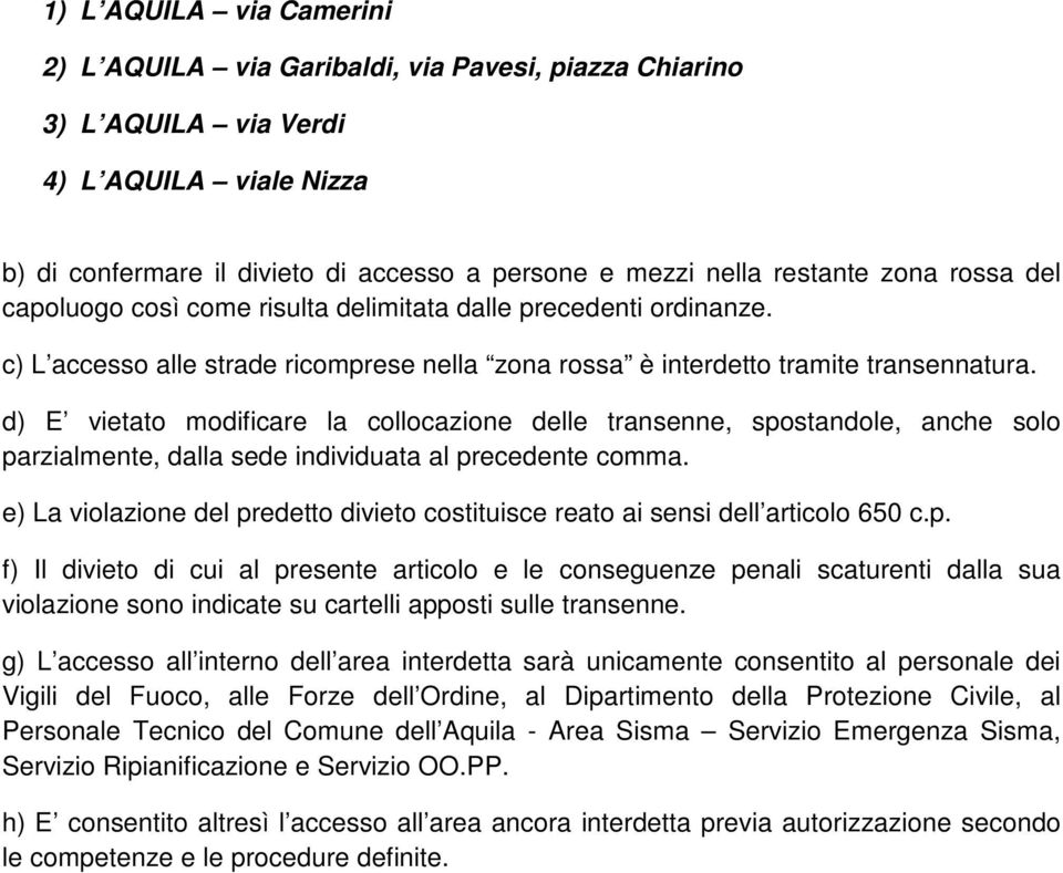 d) E vietato modificare la collocazione delle transenne, spostandole, anche solo parzialmente, dalla sede individuata al precedente comma.