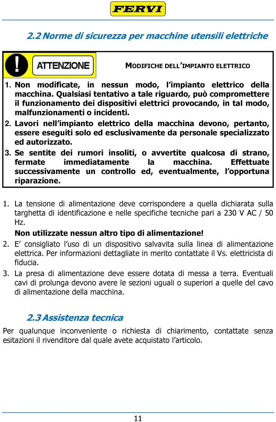 Lavori nell impianto elettrico della macchina devono, pertanto, essere eseguiti solo ed esclusivamente da personale specializzato ed autorizzato. 3.