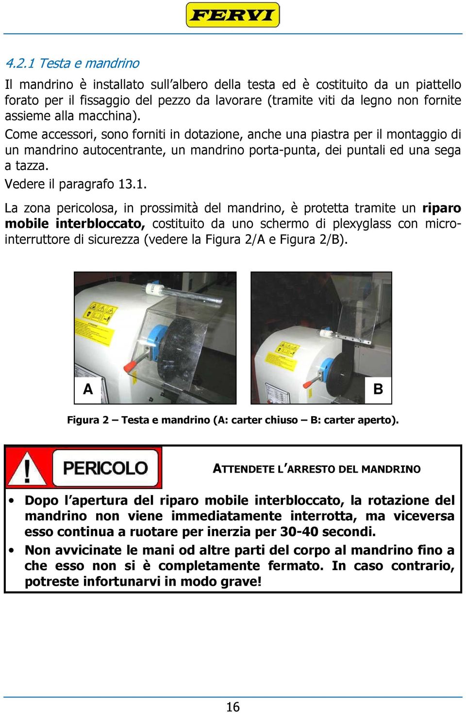 1. La zona pericolosa, in prossimità del mandrino, è protetta tramite un riparo mobile interbloccato, costituito da uno schermo di plexyglass con microinterruttore di sicurezza (vedere la Figura 2/A