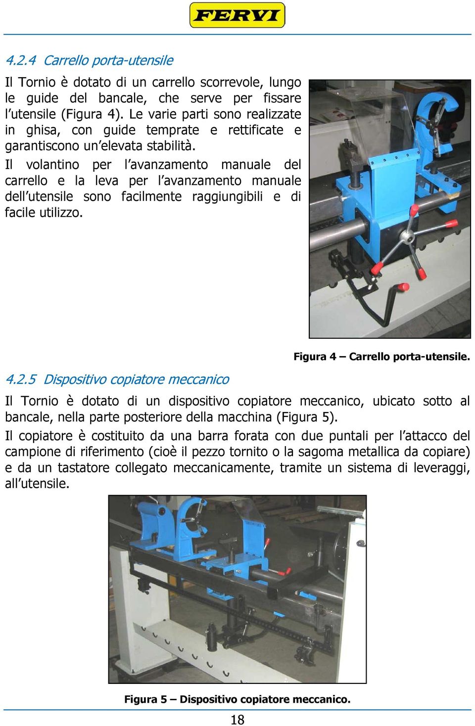 Il volantino per l avanzamento manuale del carrello e la leva per l avanzamento manuale dell utensile sono facilmente raggiungibili e di facile utilizzo. 4.2.