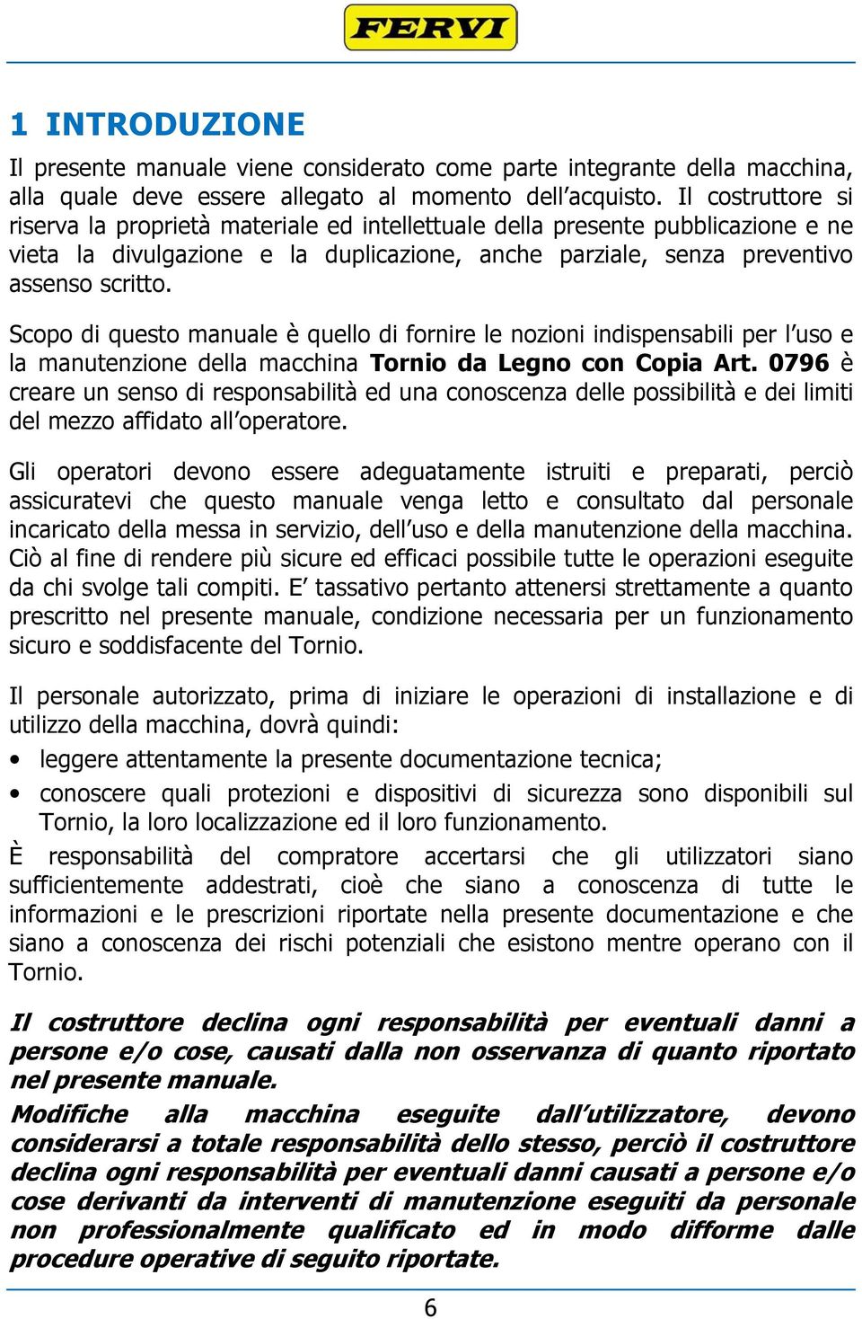 Scopo di questo manuale è quello di fornire le nozioni indispensabili per l uso e la manutenzione della macchina Tornio da Legno con Copia Art.