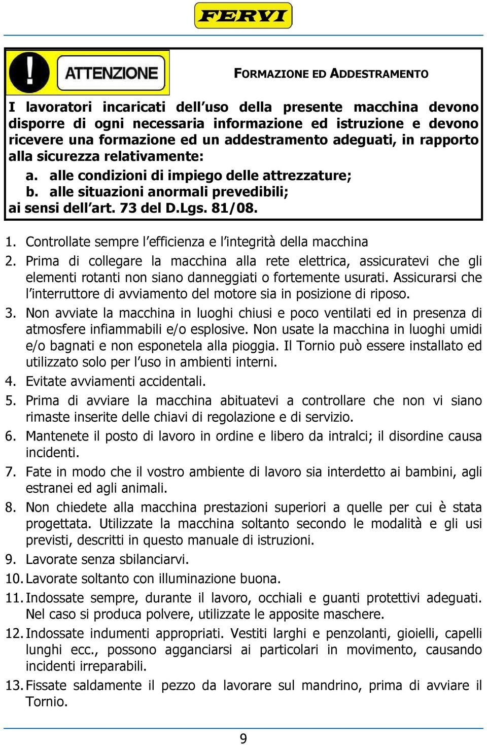 Controllate sempre l efficienza e l integrità della macchina 2. Prima di collegare la macchina alla rete elettrica, assicuratevi che gli elementi rotanti non siano danneggiati o fortemente usurati.