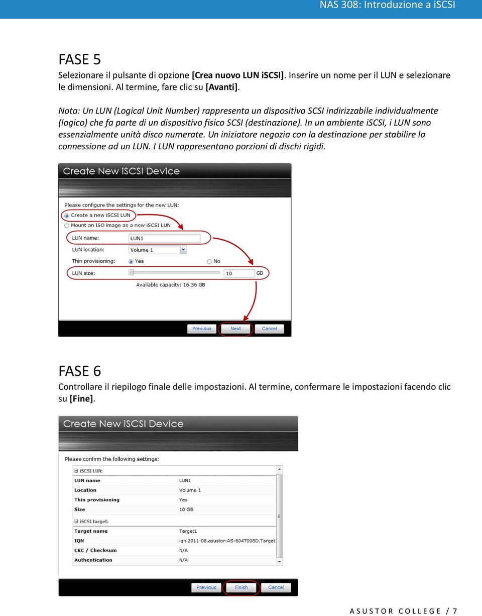 In un ambiente iscsi, i LUN sono essenzialmente unità disco numerate. Un iniziatore negozia con la destinazione per stabilire la connessione ad un LUN.