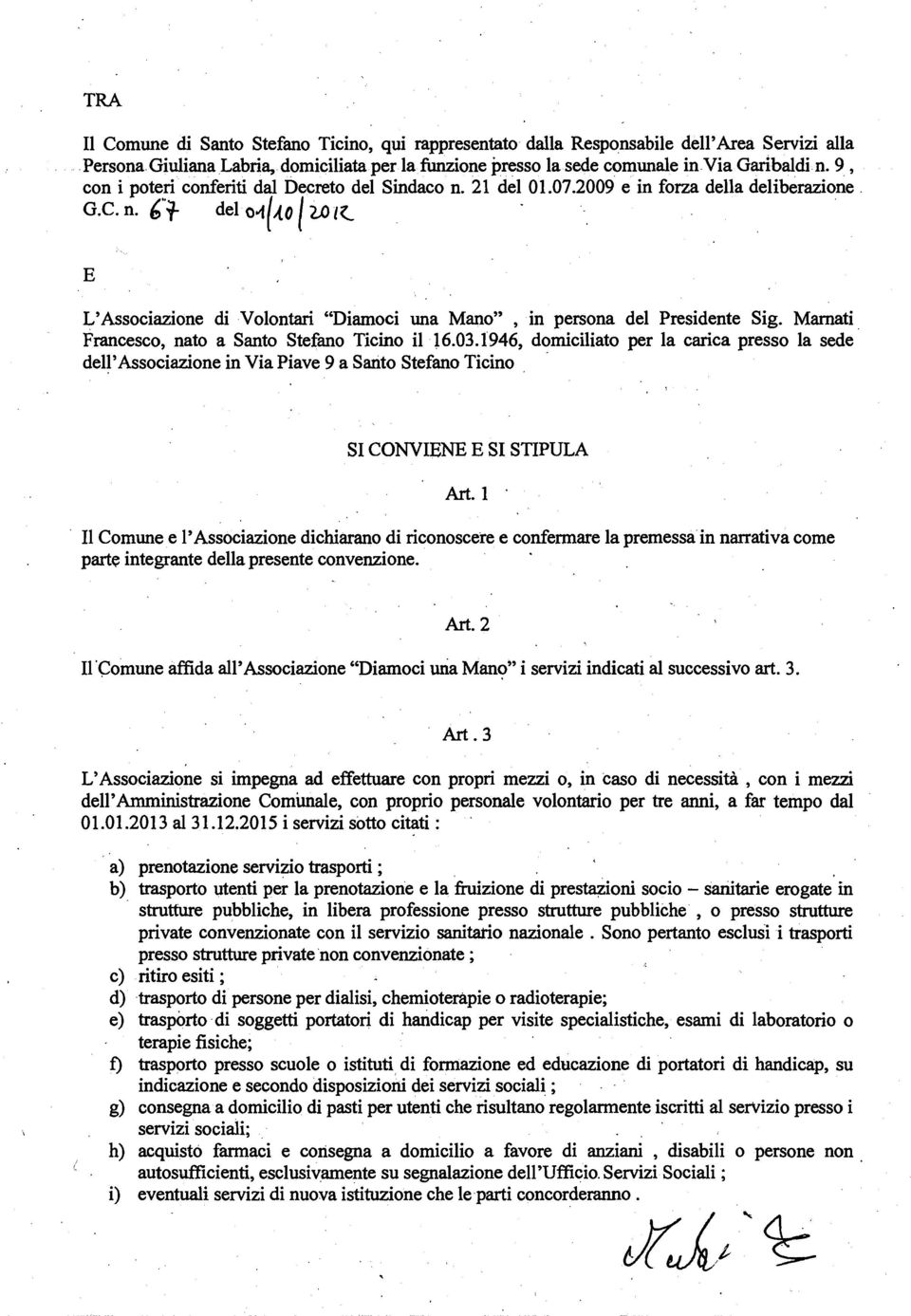 Mamati Francesco, nato a Santo Stefano Ticino il 16.03.1946, domiciliato per la carica presso la sede dell'associazione in Via Piave 9 a Santo Stefano Ticino SI CONVIENE E SI STIPULA Art. 1. I1 Comune e l'associazione dichiarano di riconoscere e confermare la premessa in narrativa come parte integrante della presente convenzione.