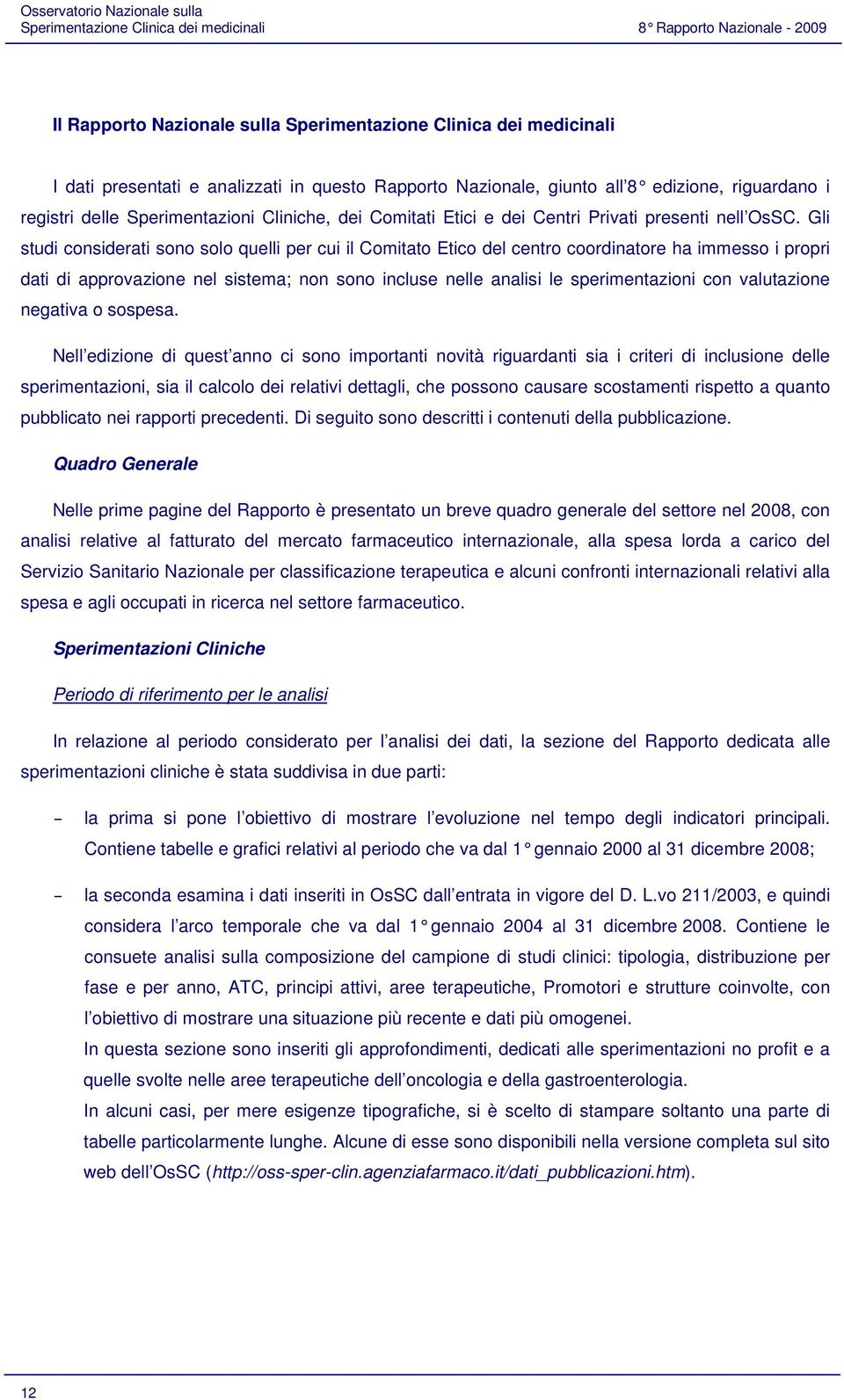 Gli studi considerati sono solo quelli per cui il Comitato Etico del centro coordinatore ha immesso i propri dati di approvazione nel sistema; non sono incluse nelle analisi le sperimentazioni con