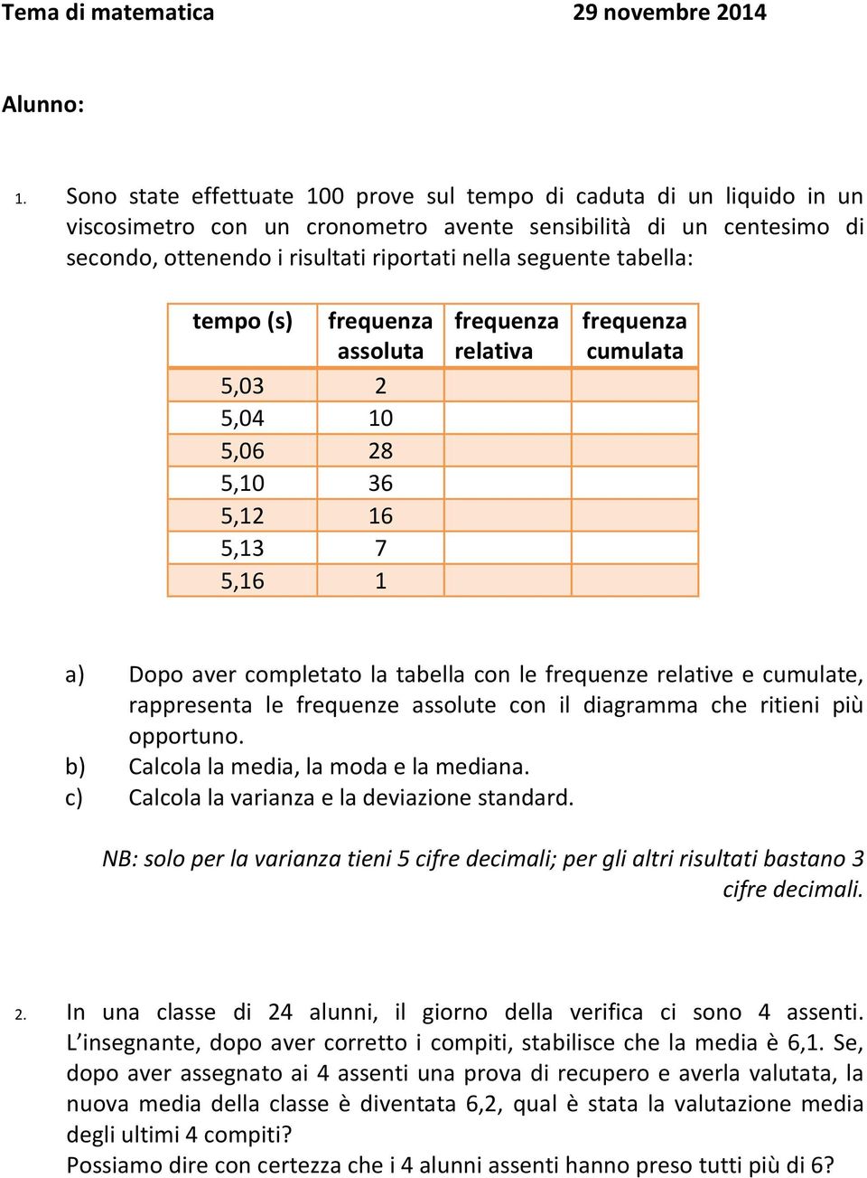 tabella: tempo (s) frequenza assoluta,03,0 0,06 8,0 36, 6,3 7,6 frequenza relativa frequenza cumulata a) Dopo aver completato la tabella con le frequenze relative e cumulate, rappresenta le frequenze