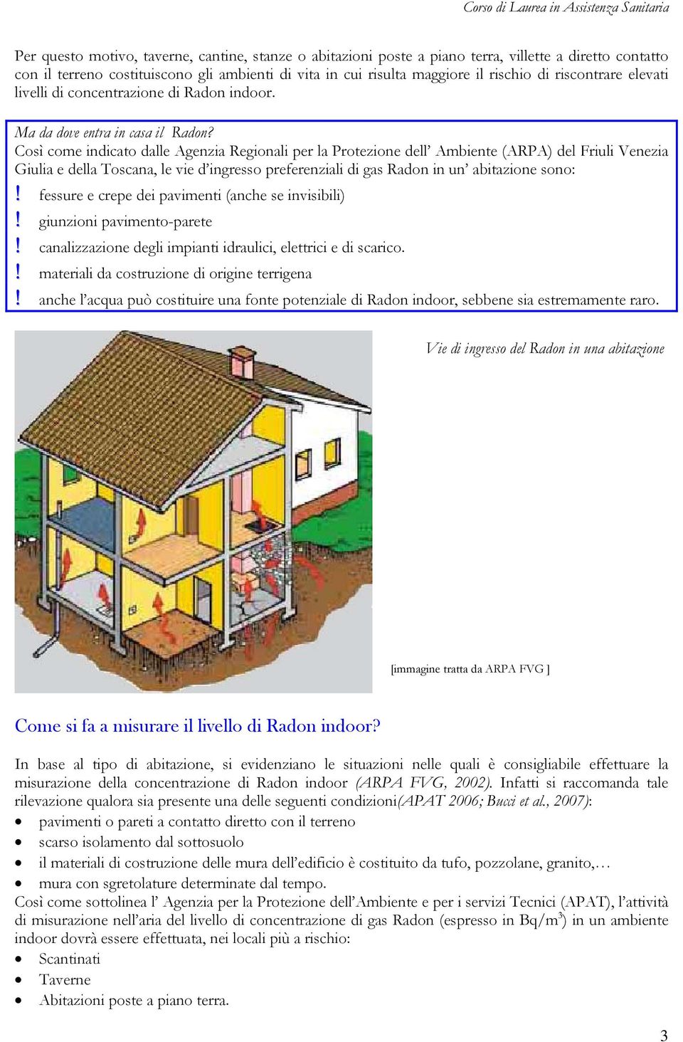 Così come indicato dalle Agenzia Regionali per la Protezione dell Ambiente (ARPA) del Friuli Venezia Giulia e della Toscana, le vie d ingresso preferenziali di gas Radon in un abitazione sono:!