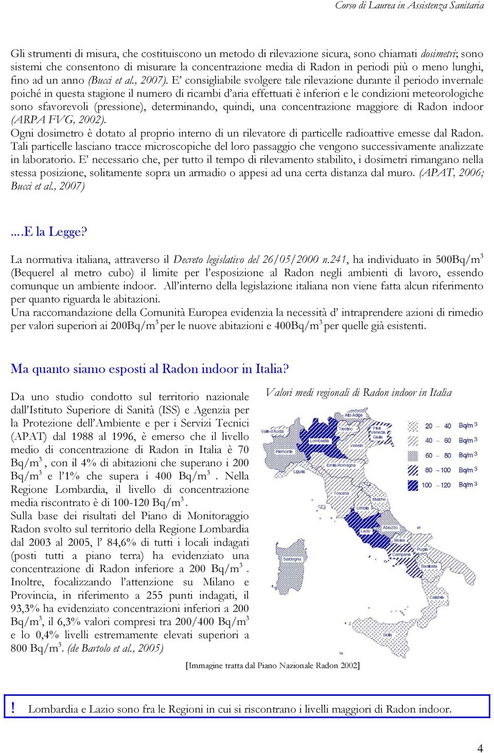 E consigliabile svolgere tale rilevazione durante il periodo invernale poiché in questa stagione il numero di ricambi d aria effettuati è inferiori e le condizioni meteorologiche sono sfavorevoli