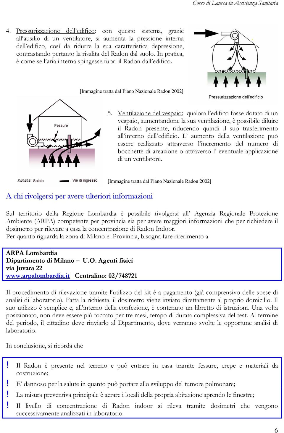 Ventilazione del vespaio: qualora l edifico fosse dotato di un vespaio, aumentandone la sua ventilazione, è possibile diluire il Radon presente, riducendo quindi il suo trasferimento all interno dell