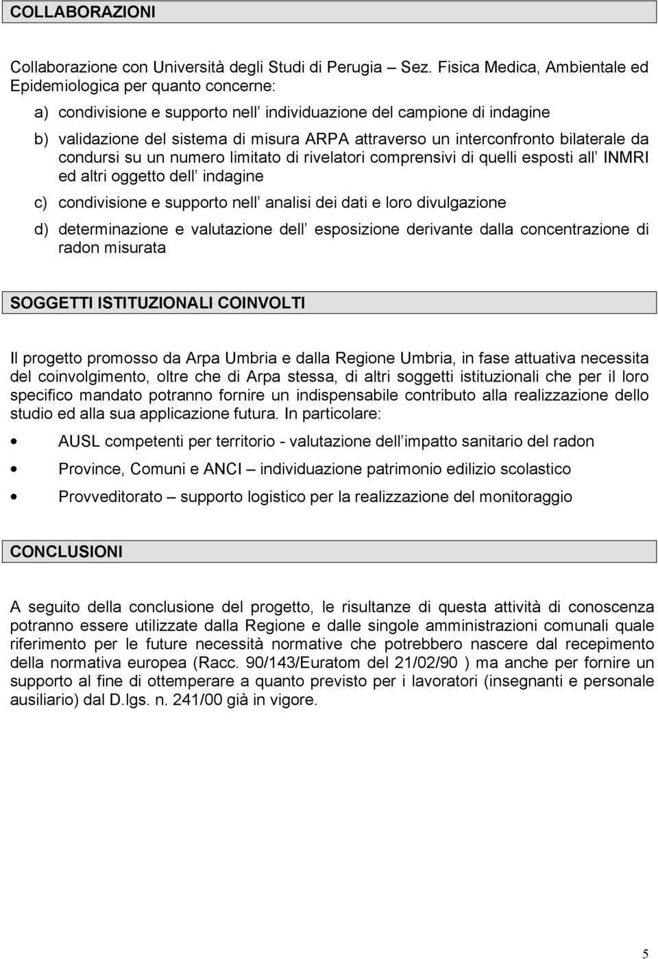 interconfronto bilaterale da condursi su un numero limitato di rivelatori comprensivi di quelli esposti all INMRI ed altri oggetto dell indagine c) condivisione e supporto nell analisi dei dati e