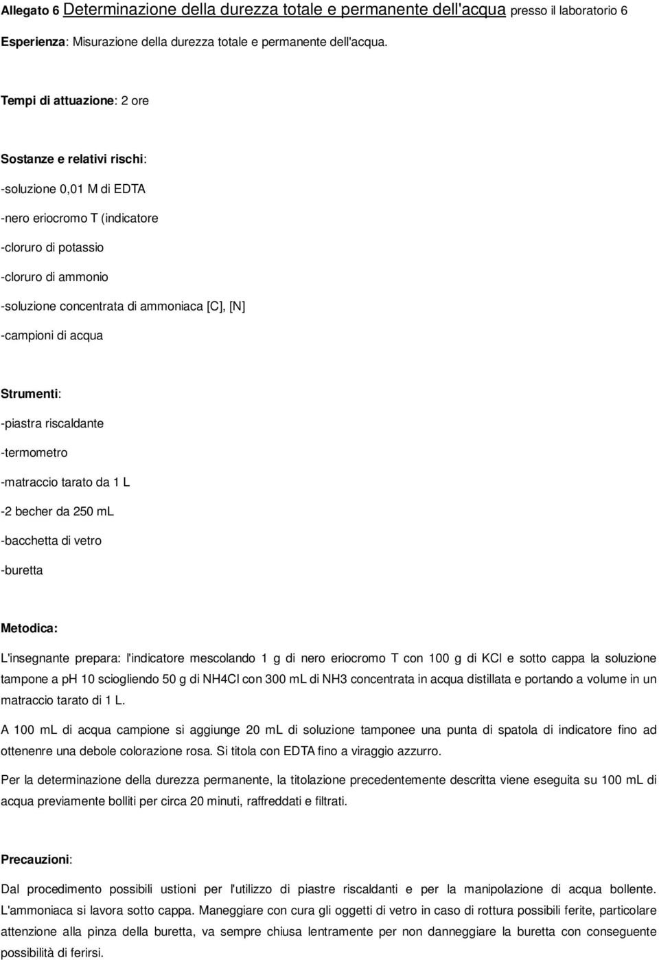 -matraccio tarato da 1 L -2 becher da 250 ml -bacchetta di vetro -buretta L'insegnante prepara: l'indicatore mescolando 1 g di nero eriocromo T con 100 g di KCl e sotto cappa la soluzione tampone a