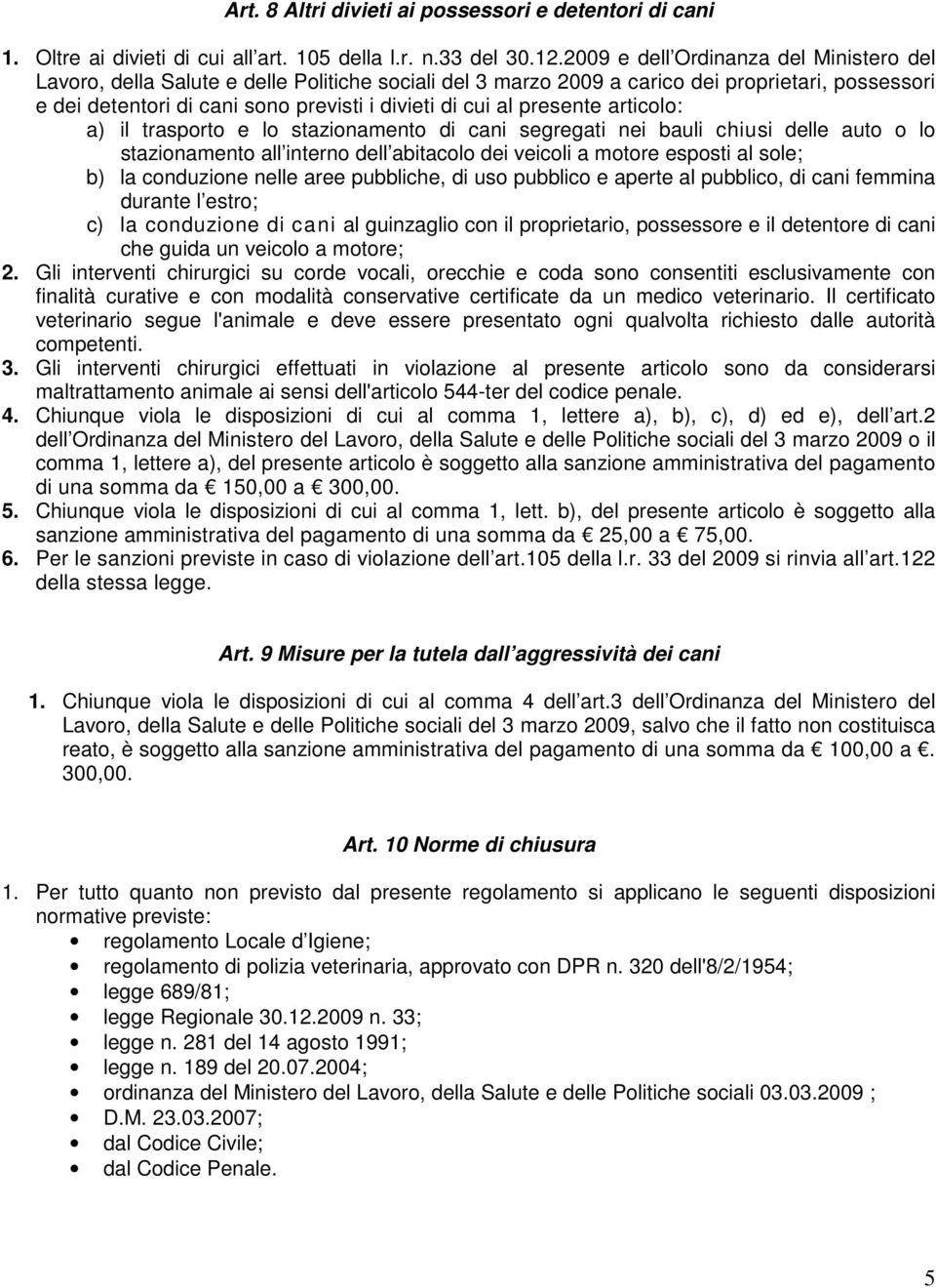 presente articolo: a) il trasporto e lo stazionamento di cani segregati nei bauli chiusi delle auto o lo stazionamento all interno dell abitacolo dei veicoli a motore esposti al sole; b) la