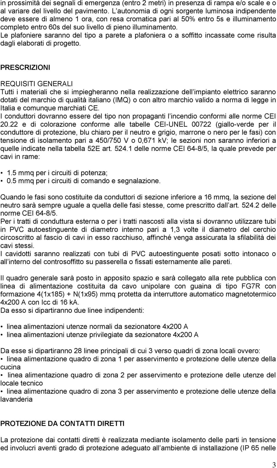 Le plafoniere saranno del tipo a parete a plafoniera o a soffitto incassate come risulta dagli elaborati di progetto.