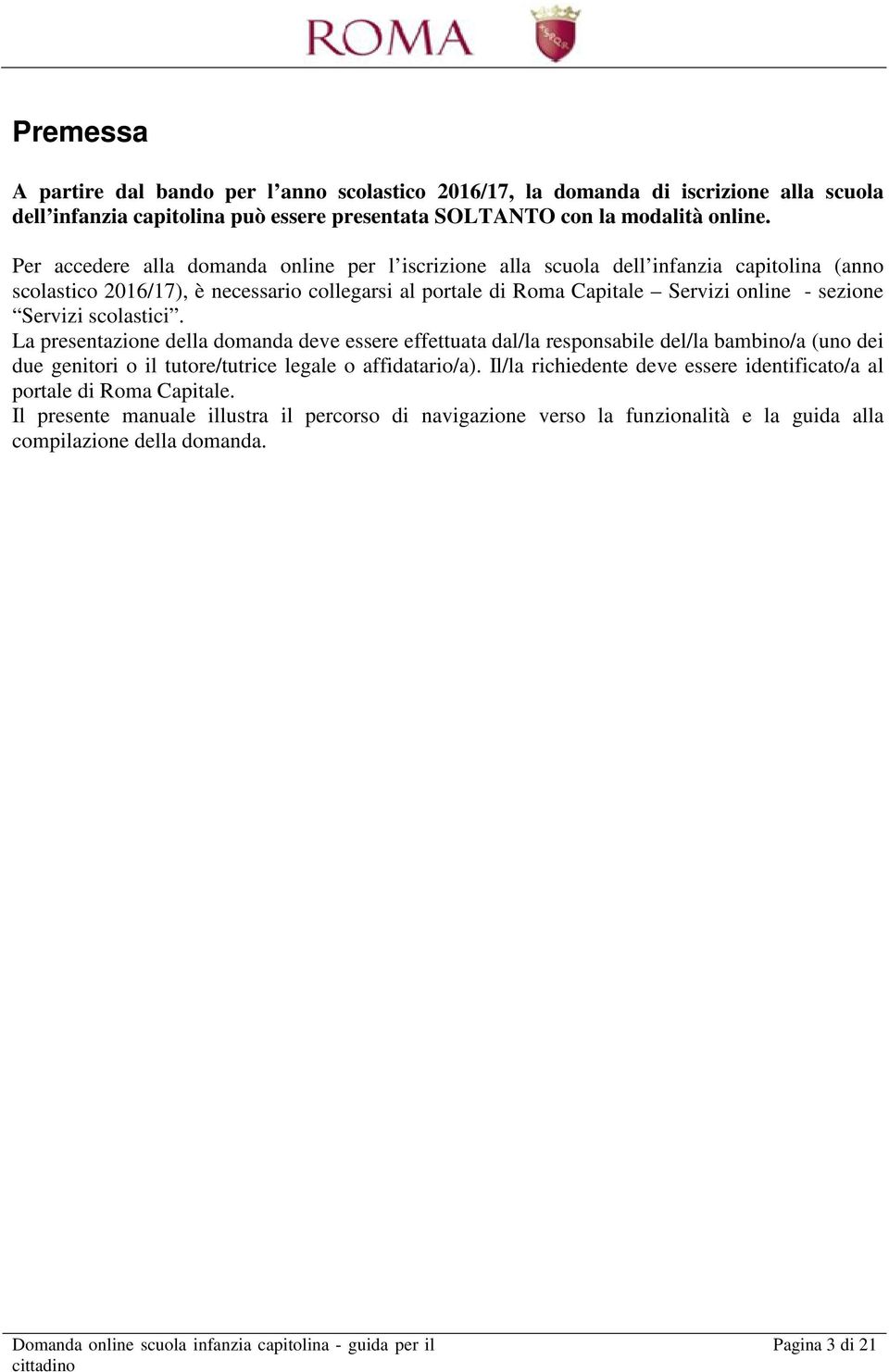 sezione Servizi scolastici. La presentazione della domanda deve essere effettuata dal/la responsabile del/la bambino/a (uno dei due genitori o il tutore/tutrice legale o affidatario/a).