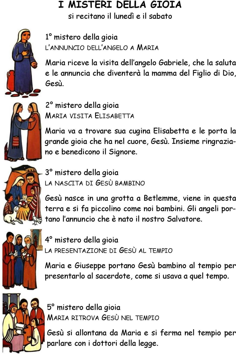 Insieme ringraziano e benedicono il Signore. 3 mistero della gioia LA NASCITA DI GESÙ BAMBINO Gesù nasce in una grotta a Betlemme, viene in questa terra e si fa piccolino come noi bambini.