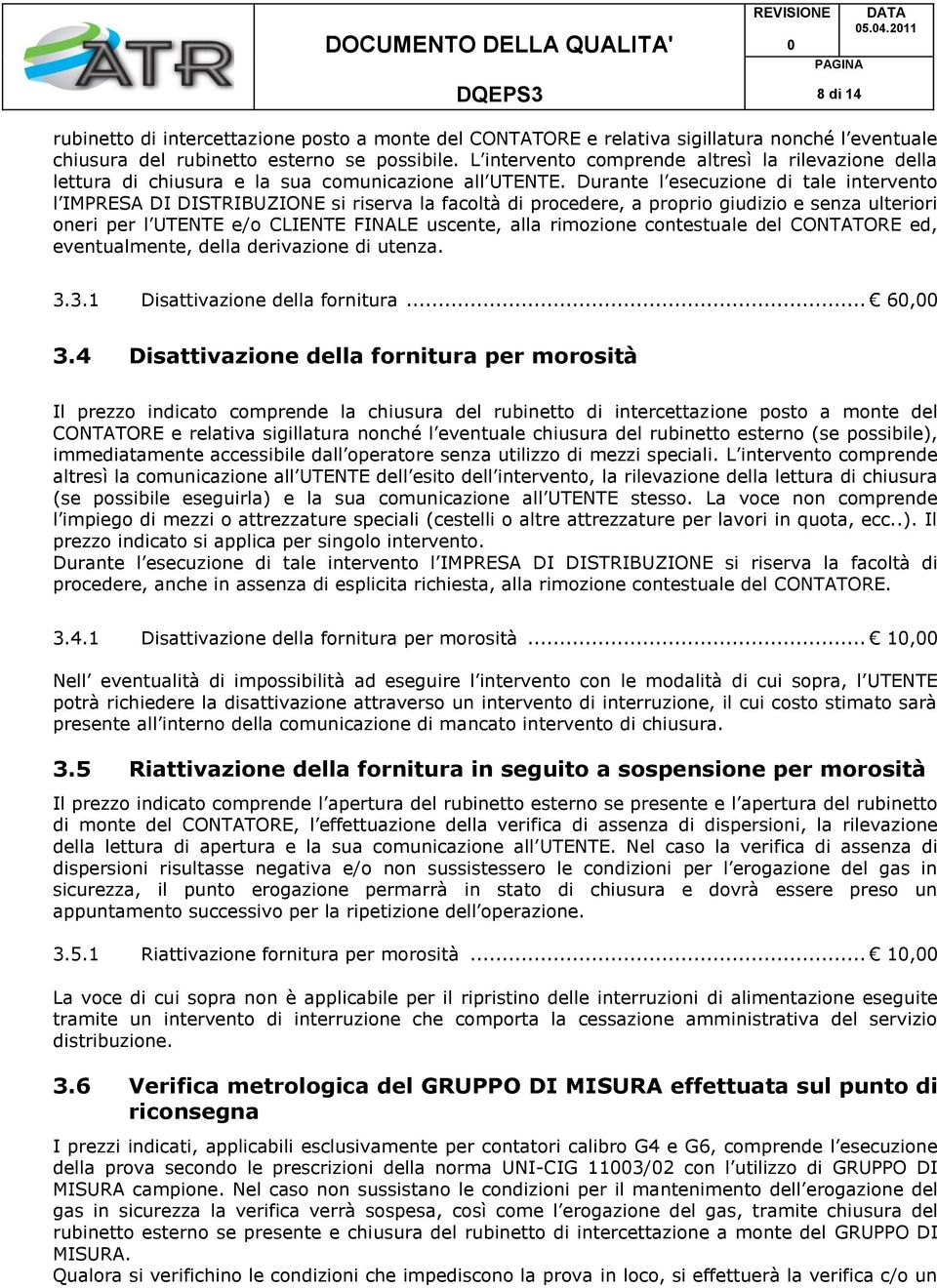 Durante l esecuzione di tale intervento l IMPRESA DI DISTRIBUZIONE si riserva la facoltà di procedere, a proprio giudizio e senza ulteriori oneri per l UTENTE e/o CLIENTE FINALE uscente, alla