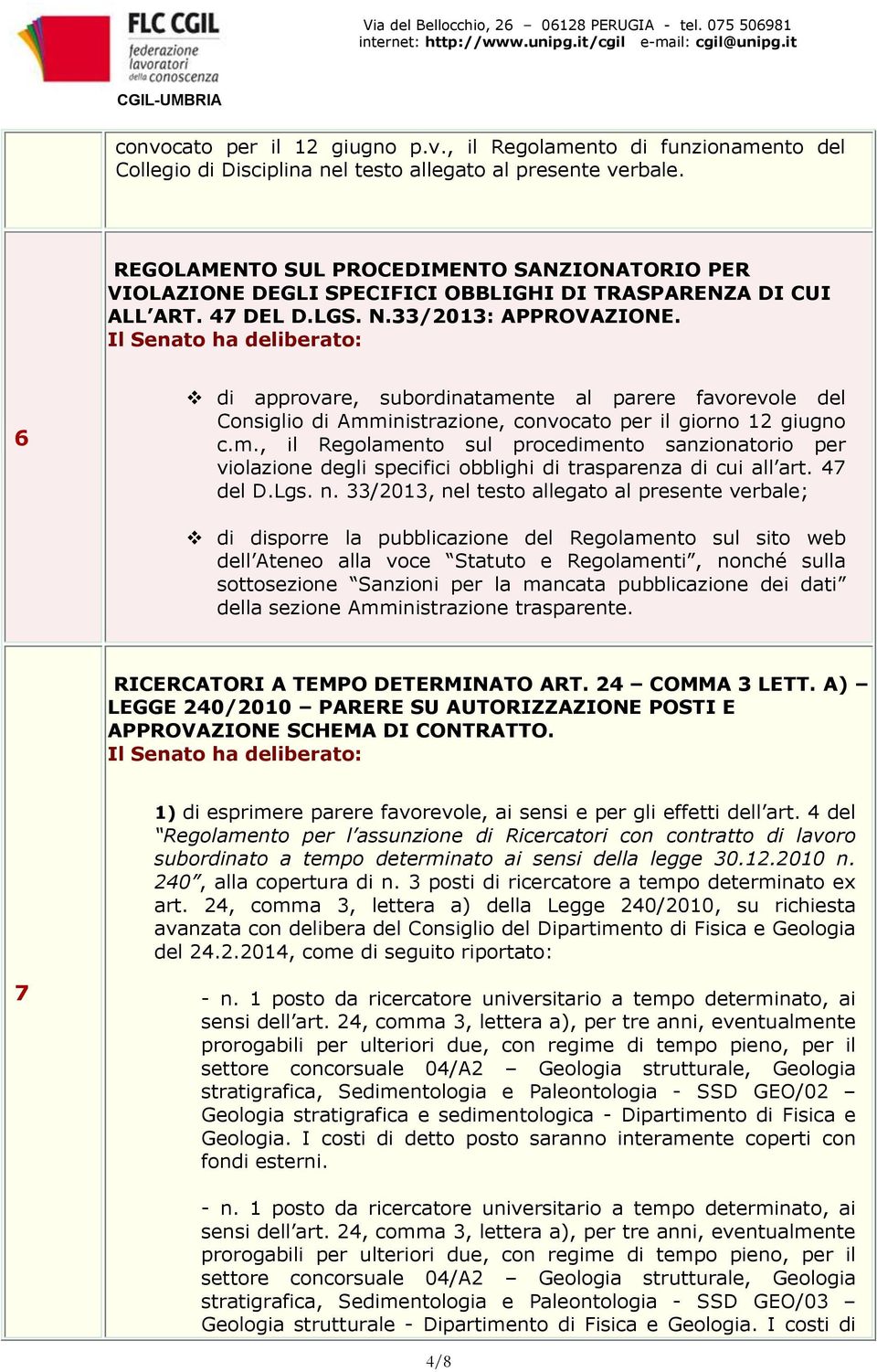 6 di approvare, subordinatamente al parere favorevole del Consiglio di Amministrazione, convocato per il giorno 12 giugno c.m., il Regolamento sul procedimento sanzionatorio per violazione degli specifici obblighi di trasparenza di cui all art.