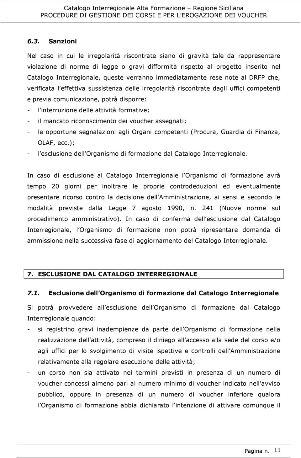 - l interruzione delle attività formative; - il mancato riconoscimento dei voucher assegnati; - le opportune segnalazioni agli Organi competenti (Procura, Guardia di Finanza, OLAF, ecc.