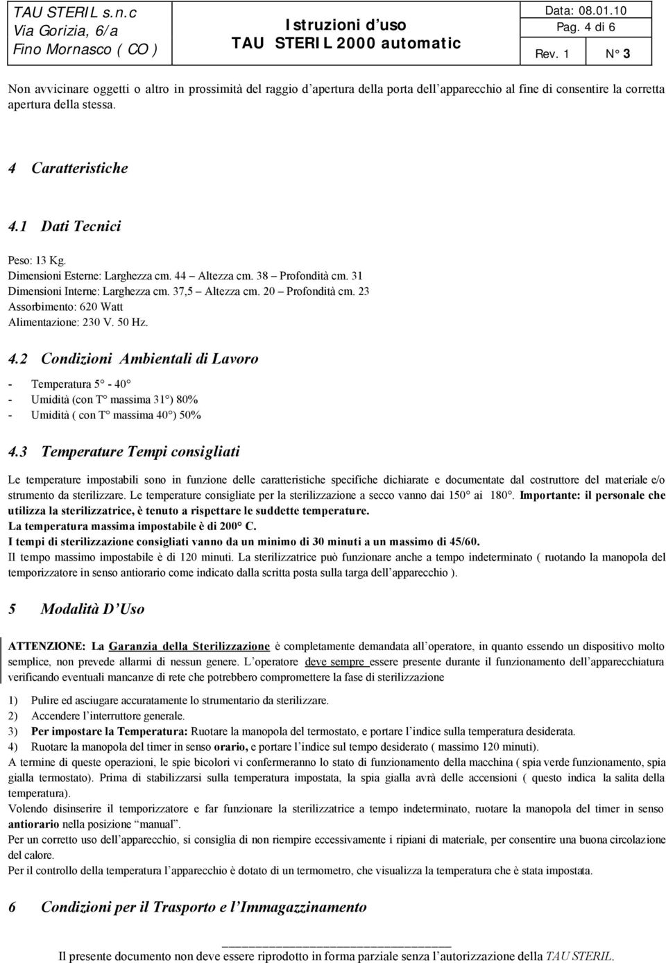 23 Assorbimento: 620 Watt Alimentazione: 230 V. 50 Hz. 4.2 Condizioni Ambientali di Lavoro - Temperatura 5-40 - Umidità (con T massima 31 ) 80% - Umidità ( con T massima 40 ) 50% 4.